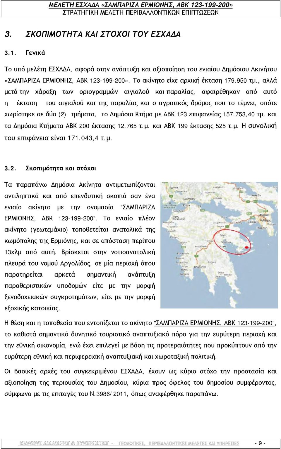 , αλλά μετά την χάραξη των οριογραμμών αιγιαλού και παραλίας, αφαιρέθηκαν από αυτό η έκταση του αιγιαλού και της παραλίας και ο αγροτικός δρόμος που το τέμνει, οπότε χωρίστηκε σε δύο (2) τμήματα, το