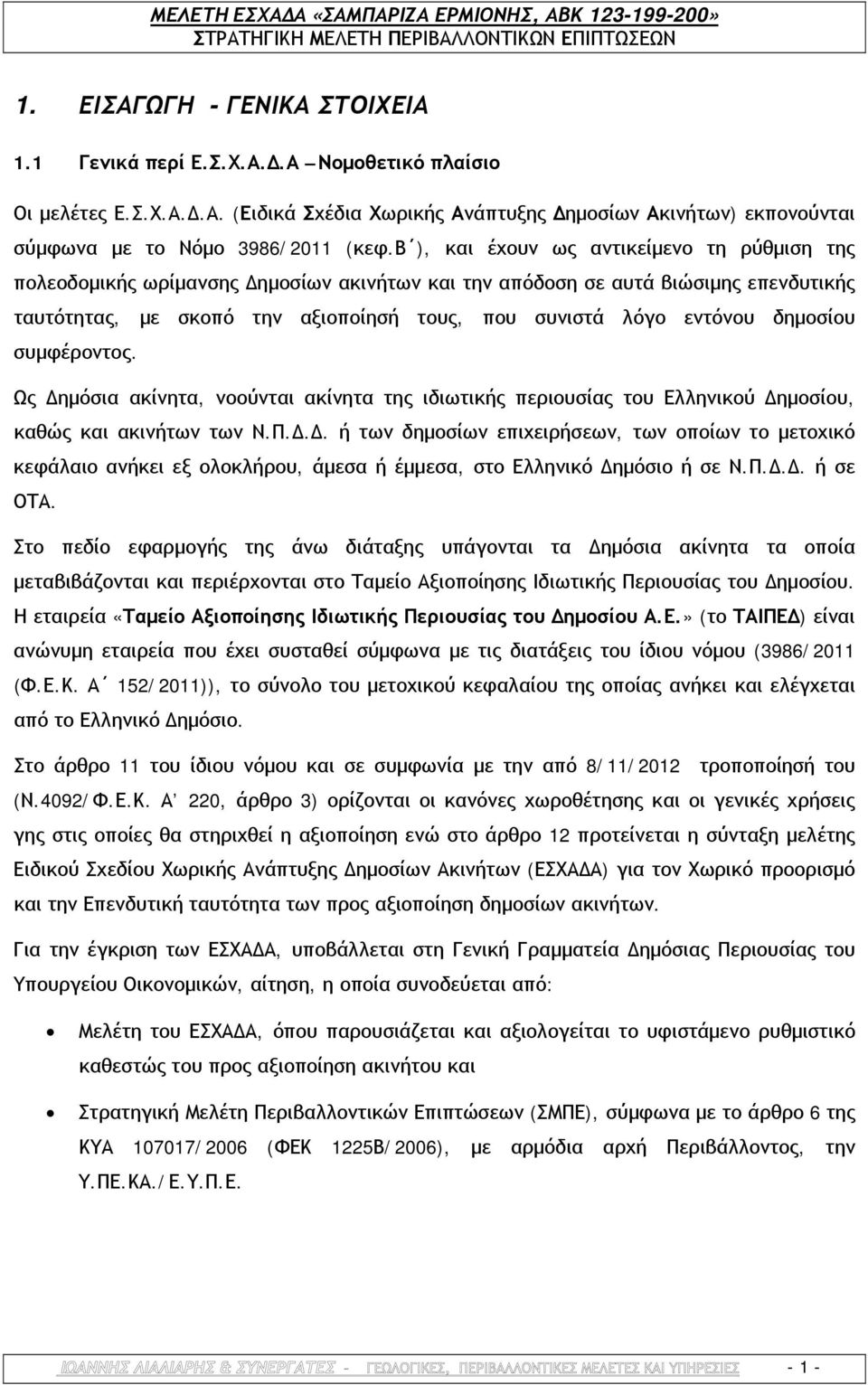 δημοσίου συμφέροντος. Ως Δημόσια ακίνητα, νοούνται ακίνητα της ιδιωτικής περιουσίας του Ελληνικού Δημοσίου, καθώς και ακινήτων των Ν.Π.Δ.Δ. ή των δημοσίων επιχειρήσεων, των οποίων το μετοχικό κεφάλαιο ανήκει εξ ολοκλήρου, άμεσα ή έμμεσα, στο Ελληνικό Δημόσιο ή σε Ν.