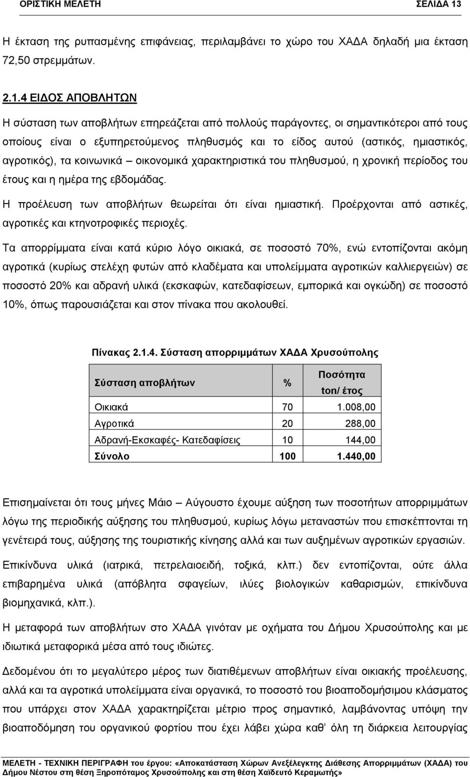 4 ΕΙΔΟΣ ΑΠΟΒΛΗΤΩΝ Η σύσταση των αποβλήτων επηρεάζεται από πολλούς παράγοντες, οι σημαντικότεροι από τους οποίους είναι ο εξυπηρετούμενος πληθυσμός και το είδος αυτού (αστικός, ημιαστικός, αγροτικός),