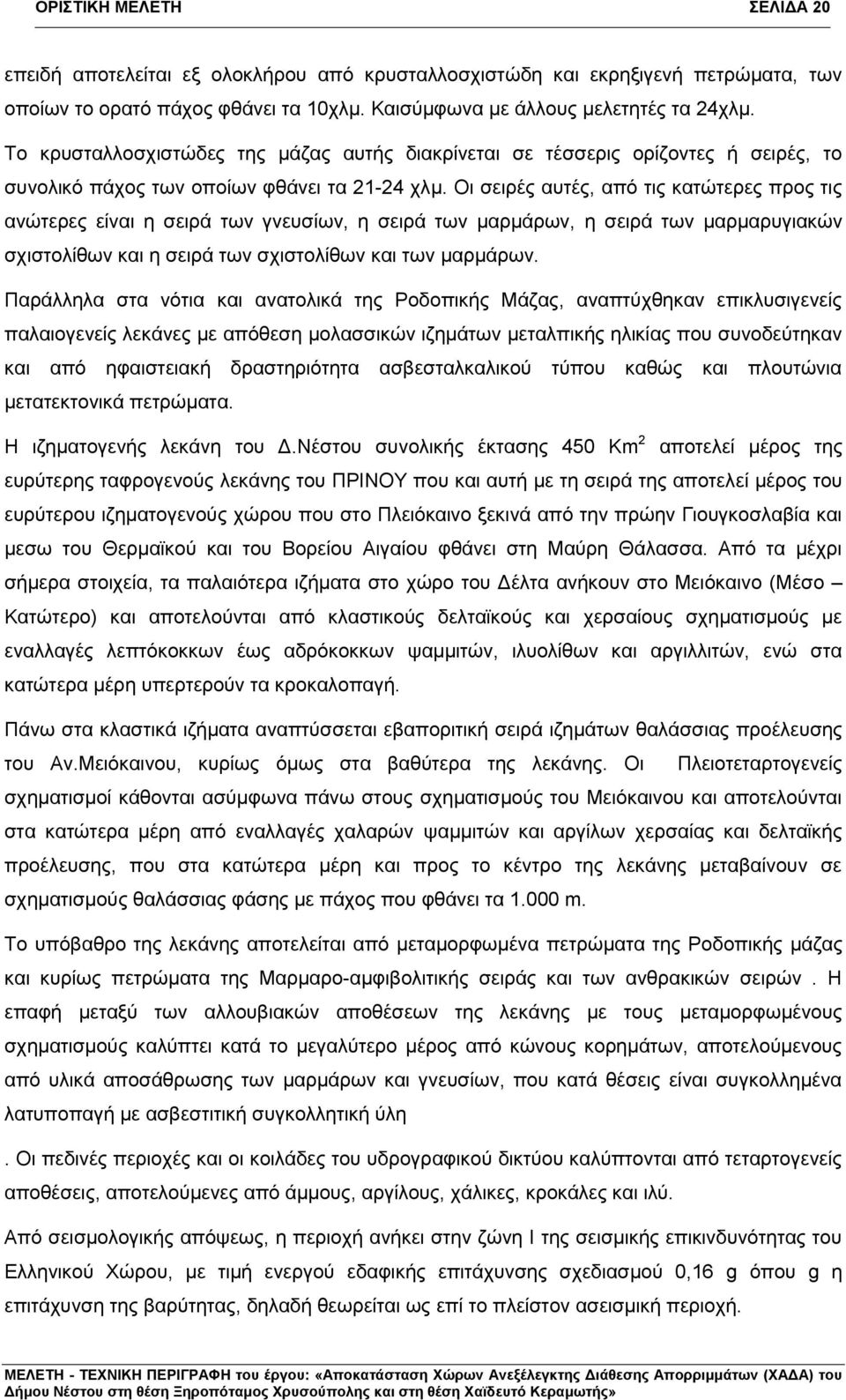 Οι σειρές αυτές, από τις κατώτερες προς τις ανώτερες είναι η σειρά των γνευσίων, η σειρά των μαρμάρων, η σειρά των μαρμαρυγιακών σχιστολίθων και η σειρά των σχιστολίθων και των μαρμάρων.