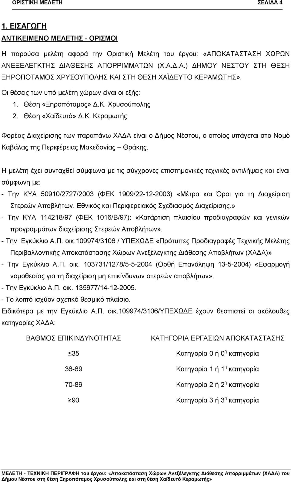 Χρυσούπολης 2. Θέση «Χαϊδευτό» Δ.Κ. Κεραμωτής Φορέας Διαχείρισης των παραπάνω ΧΑΔΑ είναι ο Δήμος Νέστου, ο οποίος υπάγεται στο Νομό Καβάλας της Περιφέρειας Μακεδονίας Θράκης.