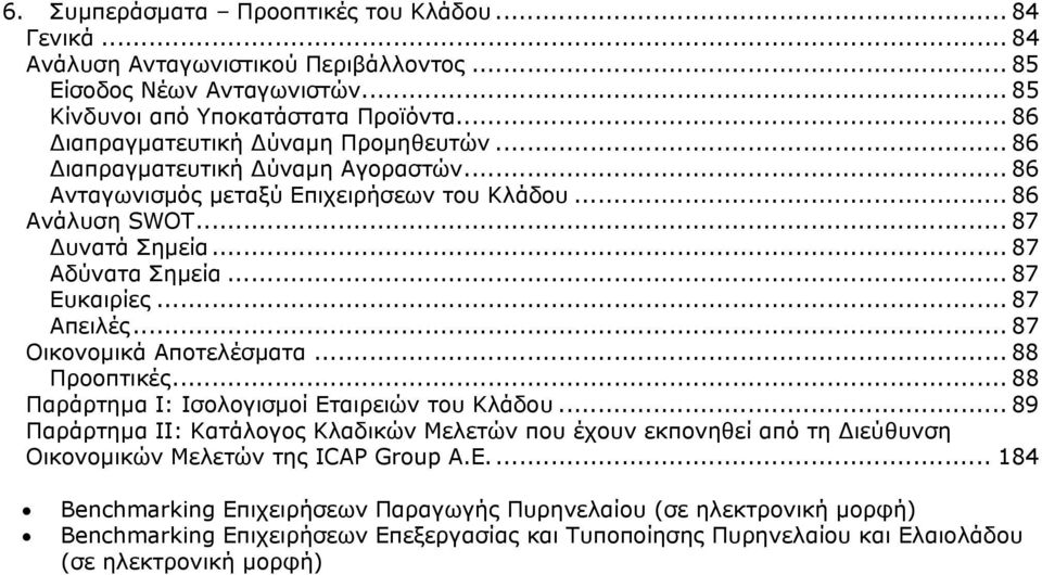 .. 87 Ευκαιρίες... 87 Απειλές... 87 Οικονομικά Αποτελέσματα... 88 Προοπτικές... 88 Παράρτημα Ι: Ισολογισμοί Εταιρειών του Κλάδου.