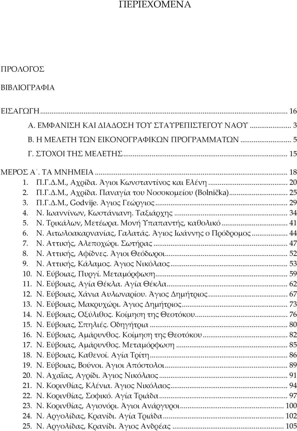 Ταξιάρχης... 34 5. Ν. Τρικάλων, Μετέωρα. Μονή Υπαπαντής, καθολικό... 41 6. Ν. Αιτωλοακαρνανίας, Γαλατάς. Άγιος Ιωάννης ο Πρόδρομος... 44 7. Ν. Αττικής, Αλεποχώρι. Σωτήρας... 47 8. Ν. Αττικής, Αφίδνες.