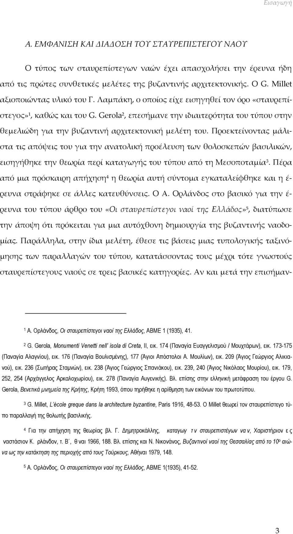 Gerola 2, επεσήμανε την ιδιαιτερότητα του τύπου στην θεμελιώδη για την βυζαντινή αρχιτεκτονική μελέτη του.