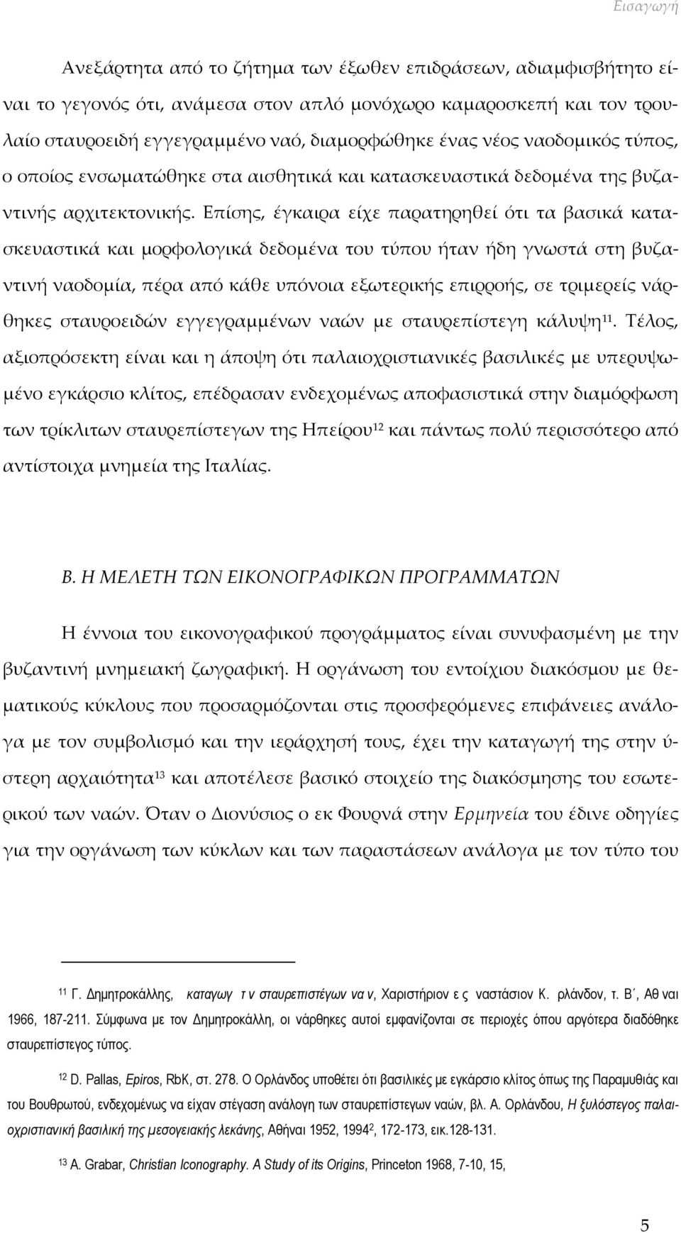 Επίσης, έγκαιρα είχε παρατηρηθεί ότι τα βασικά κατασκευαστικά και μορφολογικά δεδομένα του τύπου ήταν ήδη γνωστά στη βυζαντινή ναοδομία, πέρα από κάθε υπόνοια εξωτερικής επιρροής, σε τριμερείς