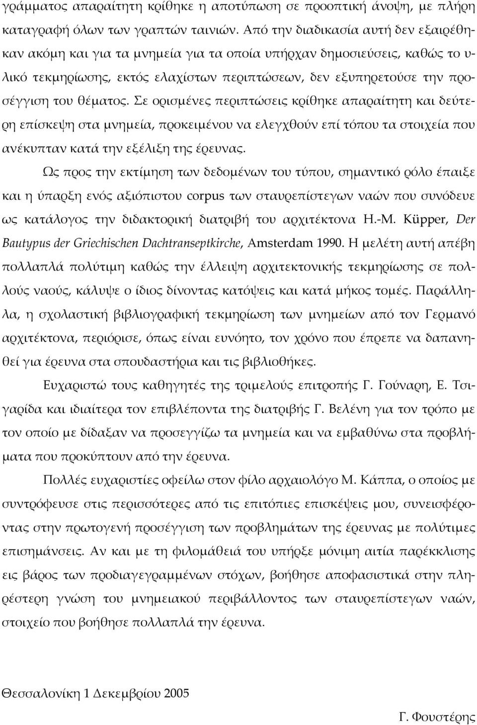 θέματος. Σε ορισμένες περιπτώσεις κρίθηκε απαραίτητη και δεύτερη επίσκεψη στα μνημεία, προκειμένου να ελεγχθούν επί τόπου τα στοιχεία που ανέκυπταν κατά την εξέλιξη της έρευνας.