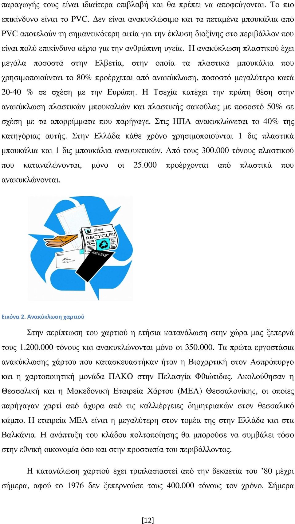 Η ανακύκλωση πλαστικού έχει µεγάλα ποσοστά στην Ελβετία, στην οποία τα πλαστικά µπουκάλια που χρησιµοποιούνται το 80% προέρχεται από ανακύκλωση, ποσοστό µεγαλύτερο κατά 20-40 % σε σχέση µε την Ευρώπη.