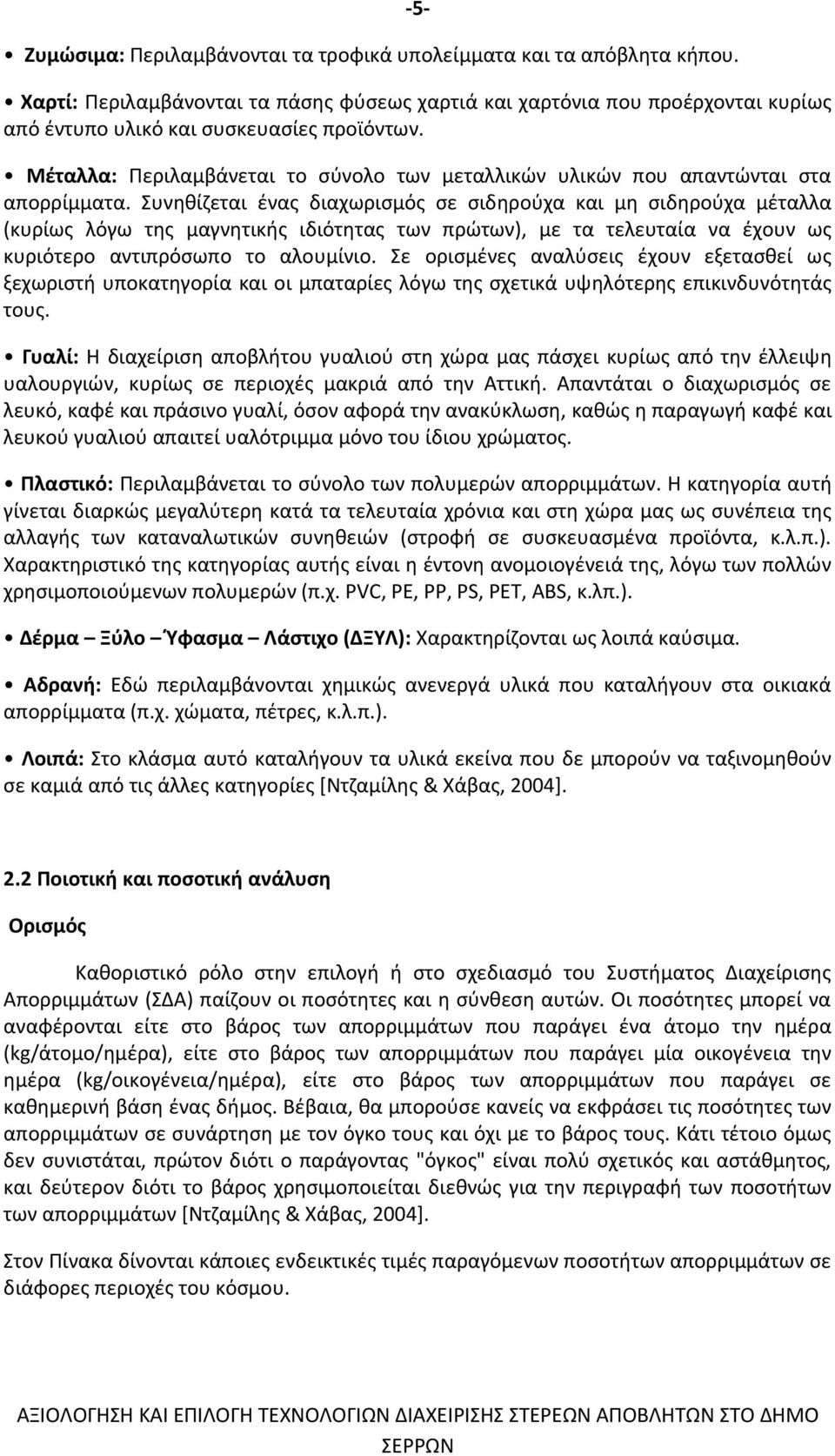 Συνηθίζεται ένας διαχωρισµός σε σιδηρούχα και µη σιδηρούχα µέταλλα (κυρίως λόγω της µαγνητικής ιδιότητας των πρώτων), µε τα τελευταία να έχουν ως κυριότερο αντιπρόσωπο το αλουµίνιο.