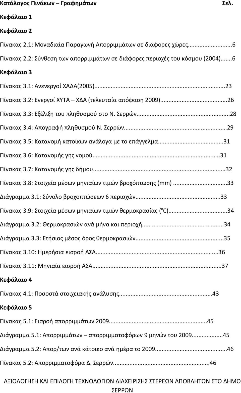 4: Απογραφή πληθυσμού Ν. Σερρών...29 Πίνακας 3.5: Κατανομή κατοίκων ανάλογα με το επάγγελμα...31 Πίνακας 3.6: Κατανομής γης νομού...31 Πίνακας 3.7: Κατανομής γης δήμου...32 Πίνακας 3.