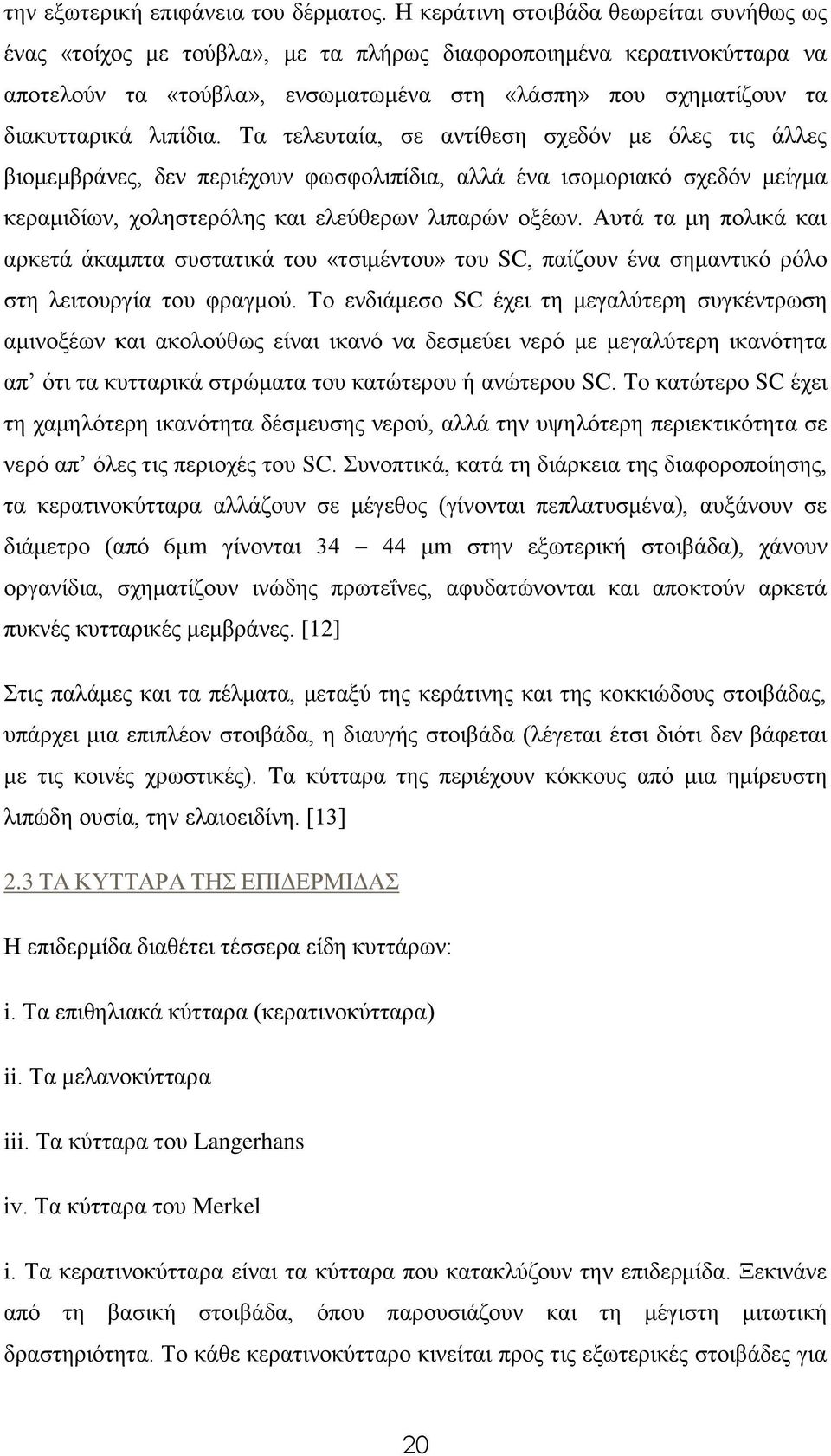 λιπίδια. Τα τελευταία, σε αντίθεση σχεδόν με όλες τις άλλες βιομεμβράνες, δεν περιέχουν φωσφολιπίδια, αλλά ένα ισομοριακό σχεδόν μείγμα κεραμιδίων, χοληστερόλης και ελεύθερων λιπαρών οξέων.