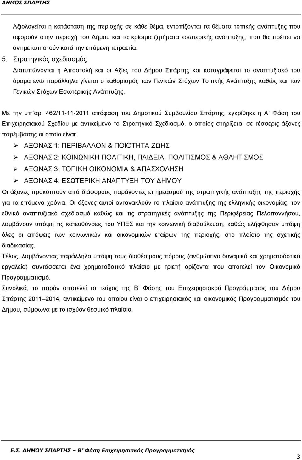 Στρατηγικός σχεδιασμός Διατυπώνονται η Αποστολή και οι Αξίες του Δήμου Σπάρτης και καταγράφεται το αναπτυξιακό του όραμα ενώ παράλληλα γίνεται ο καθορισμός των Γενικών Στόχων Τοπικής Ανάπτυξης καθώς