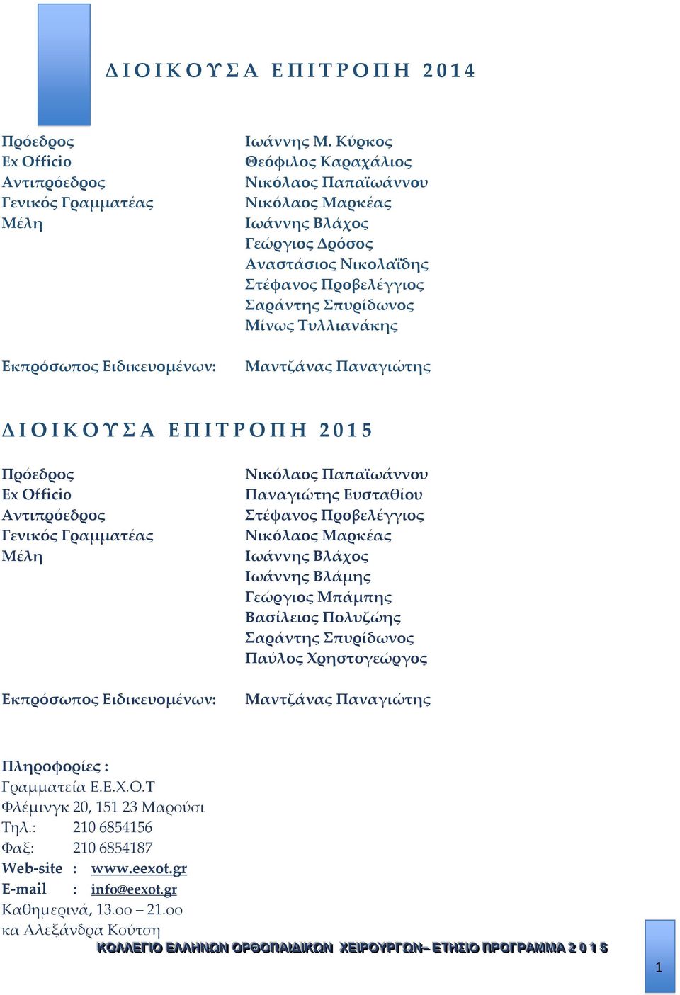 Δ Ι Ο Ι Κ Ο Υ Σ Α Ε Π Ι Τ Ρ Ο Π Η 2 0 1 5 Πρόεδρος Ex Officio Aντιπρόεδρος Γενικός Γραμματέας Μέλη Εκπρόσωπος Ειδικευομένων: Νικόλαος Παπαϊωάννου Παναγιώτης Ευσταθίου Στέφανος Προβελέγγιος Νικόλαος