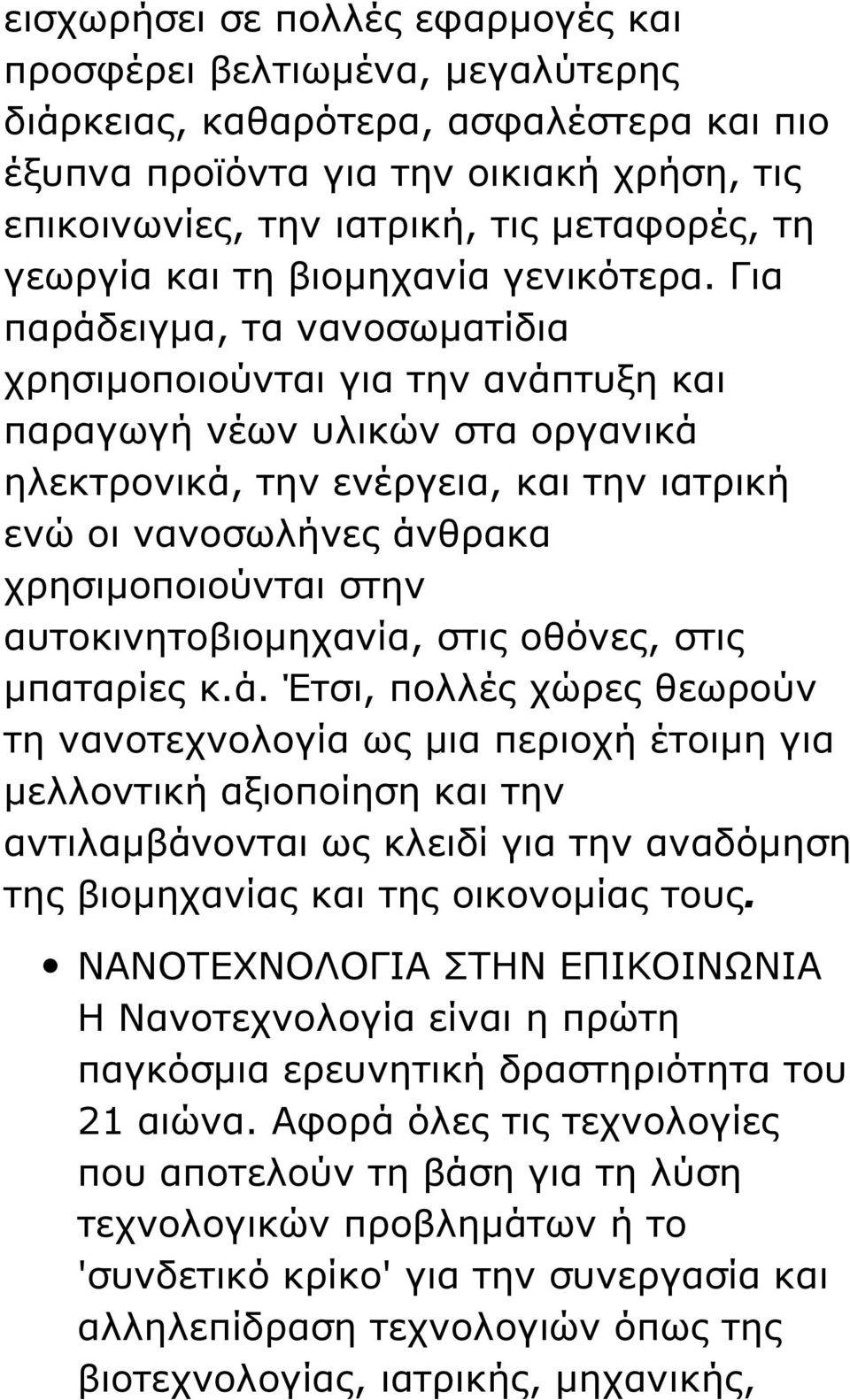 Για παράδειγμα, τα νανοσωματίδια χρησιμοποιούνται για την ανάπτυξη και παραγωγή νέων υλικών στα οργανικά ηλεκτρονικά, την ενέργεια, και την ιατρική ενώ οι νανοσωλήνες άνθρακα χρησιμοποιούνται στην