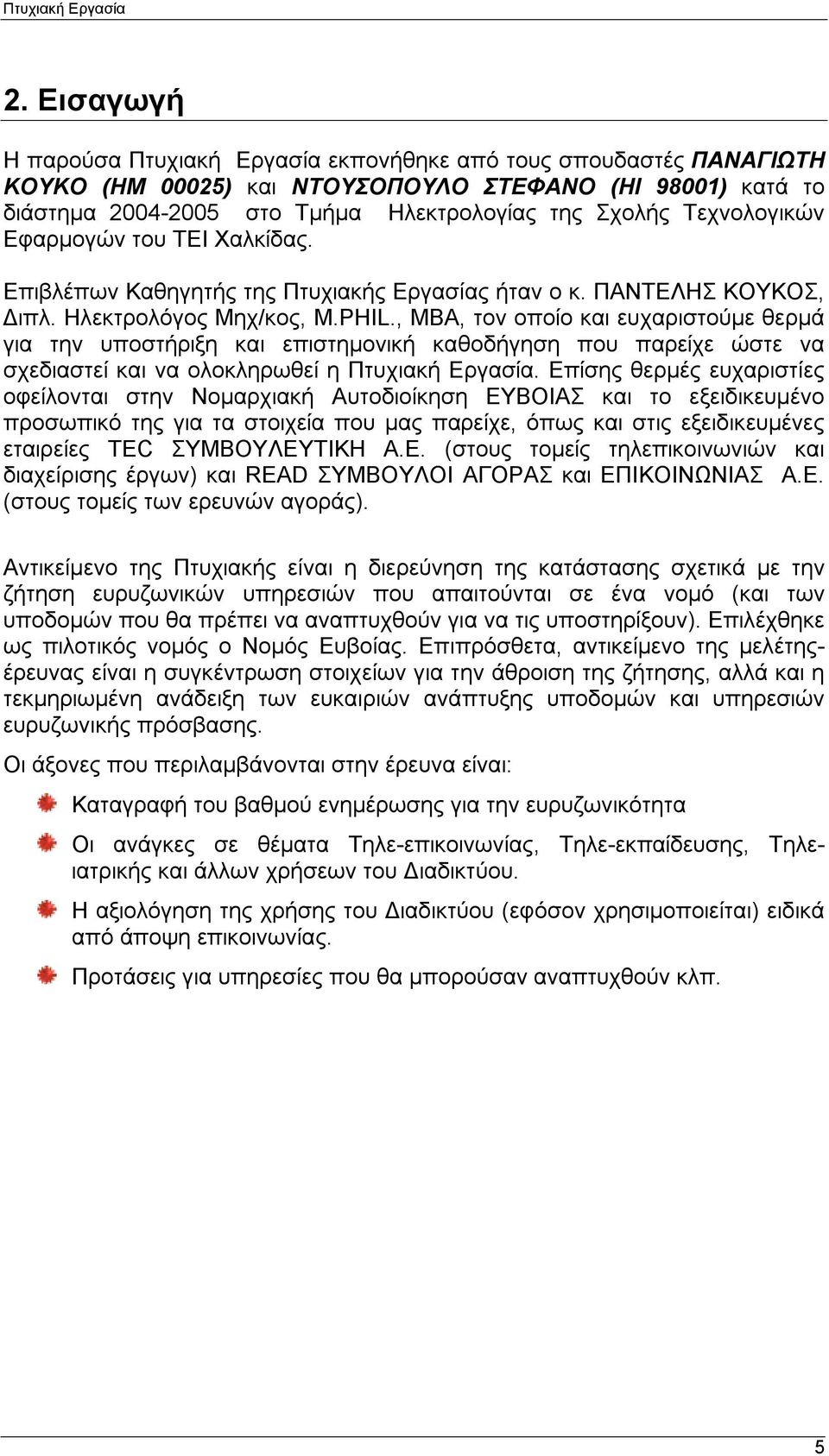 , MBA, τον οποίο και ευχαριστούμε θερμά για την υποστήριξη και επιστημονική καθοδήγηση που παρείχε ώστε να σχεδιαστεί και να ολοκληρωθεί η Πτυχιακή Εργασία.