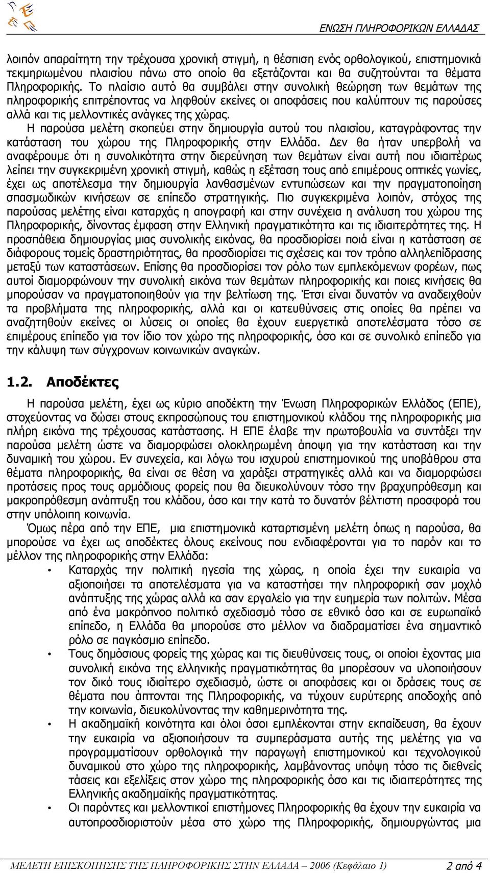 Η παρούσα μελέτη σκοπεύει στην δημιουργία αυτού του πλαισίου, καταγράφοντας την κατάσταση του χώρου της Πληροφορικής στην Ελλάδα.