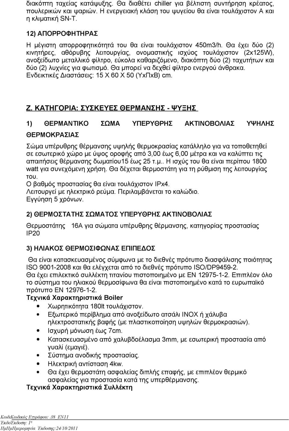 Θα έχει δύο (2) κινητήρες, αθόρυβης λειτουργίας, ονομαστικής ισχύος τουλάχιστον (2x125W), ανοξείδωτο μεταλλικό φίλτρο, εύκολα καθαριζόμενο, διακόπτη δύο (2) ταχυτήτων και δύο (2) λυχνίες για φωτισμό.