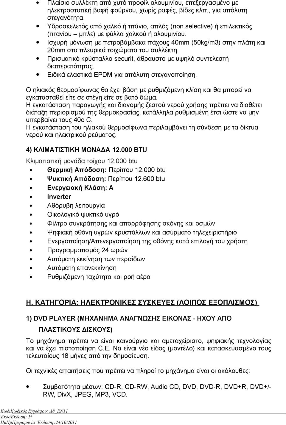 Ισχυρή μόνωση με πετροβάμβακα πάχους 40mm (50kg/m3) στην πλάτη και 20mm στα πλευρικά τοιχώματα του συλλέκτη. Πρισματικό κρύσταλλο securit, άθραυστο με υψηλό συντελεστή διαπερατότητας.