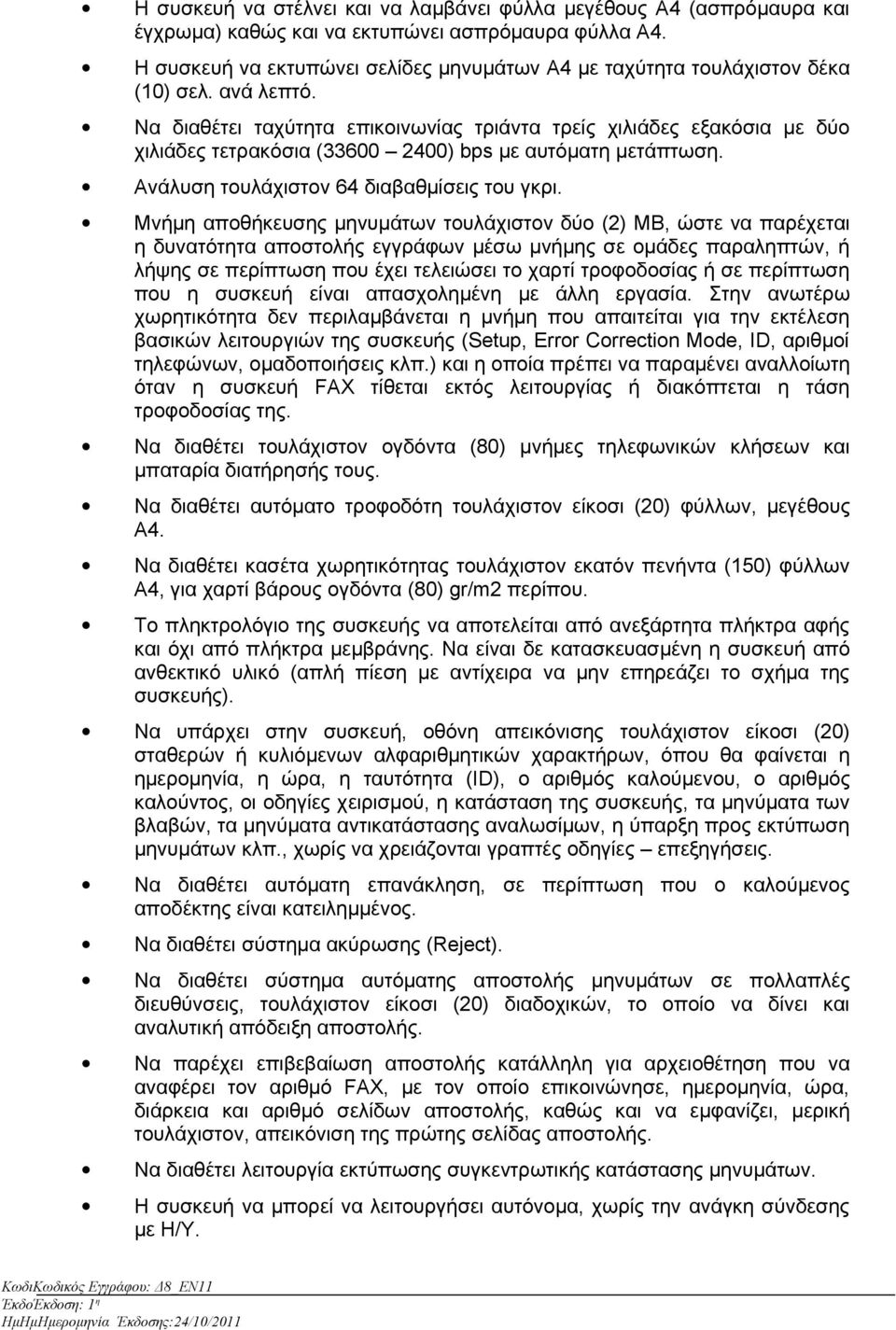 Να διαθέτει ταχύτητα επικοινωνίας τριάντα τρείς χιλιάδες εξακόσια με δύο χιλιάδες τετρακόσια (33600 2400) bps με αυτόματη μετάπτωση. Ανάλυση τουλάχιστον 64 διαβαθμίσεις του γκρι.