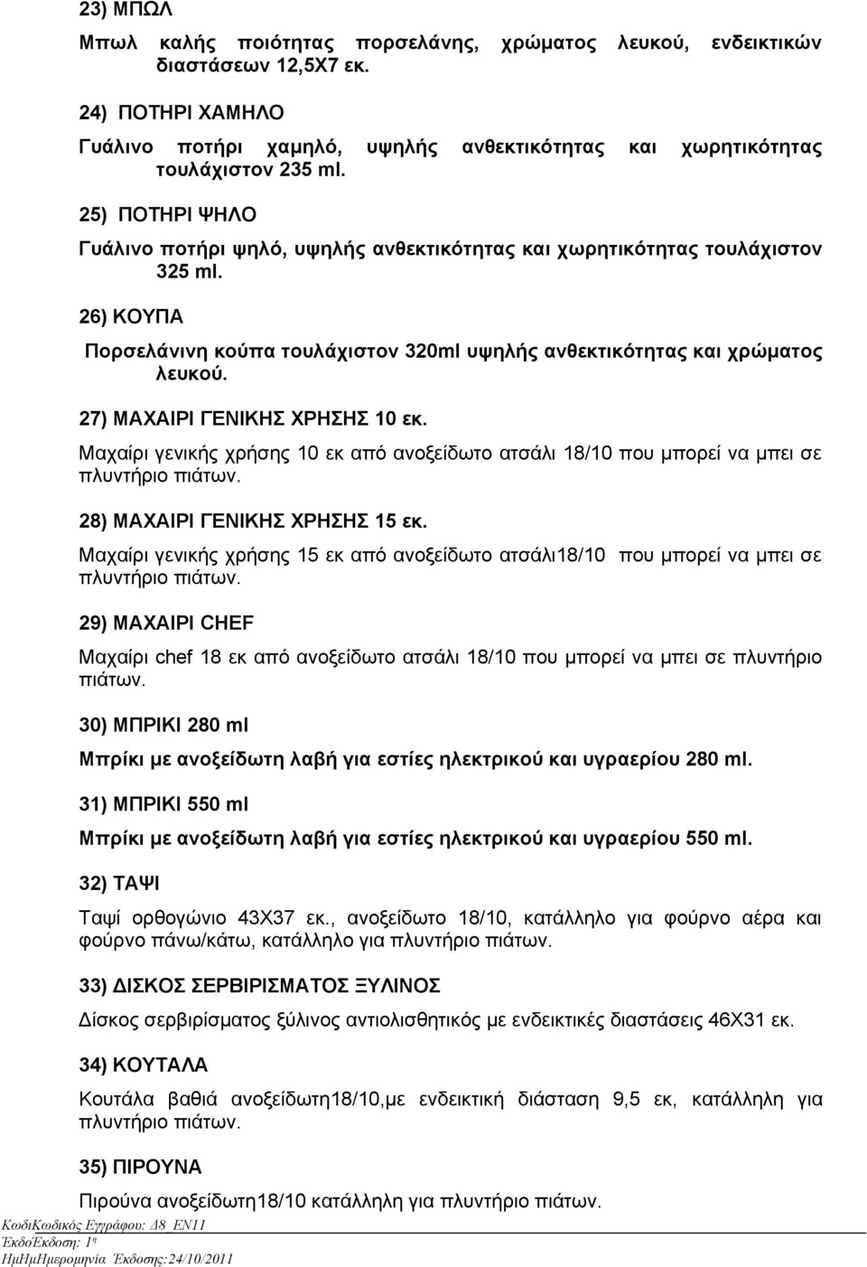 27) ΜΑΧΑΙΡΙ ΓΕΝΙΚΗΣ ΧΡΗΣΗΣ 10 εκ. Μαχαίρι γενικής χρήσης 10 εκ από ανοξείδωτο ατσάλι 18/10 που μπορεί να μπει σε πλυντήριο πιάτων. 28) ΜΑΧΑΙΡΙ ΓΕΝΙΚΗΣ ΧΡΗΣΗΣ 15 εκ.