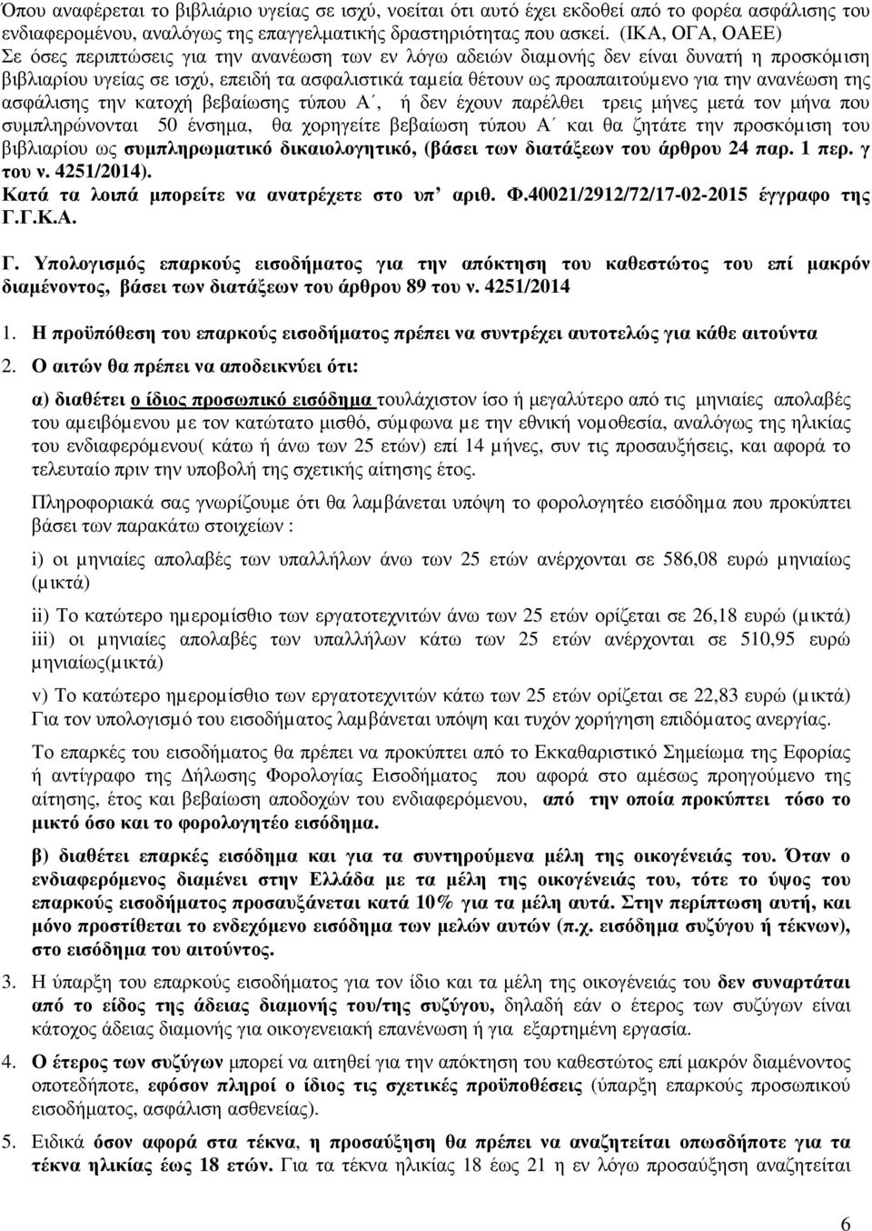 την ανανέωση της ασφάλισης την κατοχή βεβαίωσης τύπου Α, ή δεν έχουν παρέλθει τρεις µήνες µετά τον µήνα που συµπληρώνονται 50 ένσηµα, θα χορηγείτε βεβαίωση τύπου Α και θα ζητάτε την προσκόµιση του