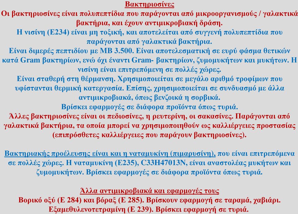 Είναι αποτελεσματική σε ευρύ φάσμα θετικών κατά Gram βακτηρίων, ενώ όχι έναντι Gram- βακτηρίων, ζυμομυκήτων και μυκήτων. Η νισίνη είναι επιτρεπόμενη σε πολλές χώρες. Είναι σταθερή στη θέρμανση.