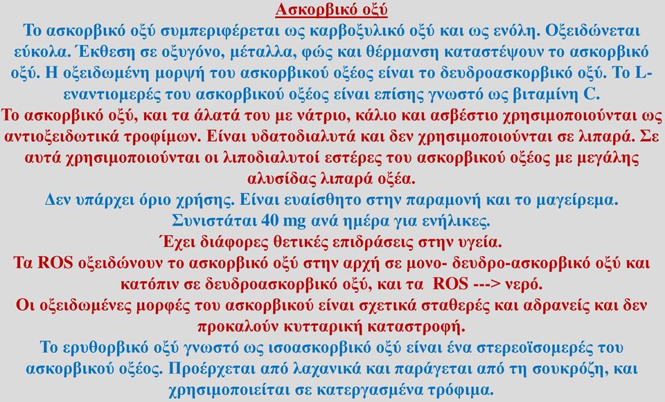 Το ασκορβικό οξύ, και τα άλατά του με νάτριο, κάλιο και ασβέστιο χρησιμοποιούνται ως αντιοξειδωτικά τροφίμων. Είναι υδατοδιαλυτά και δεν χρησιμοποιούνται σε λιπαρά.