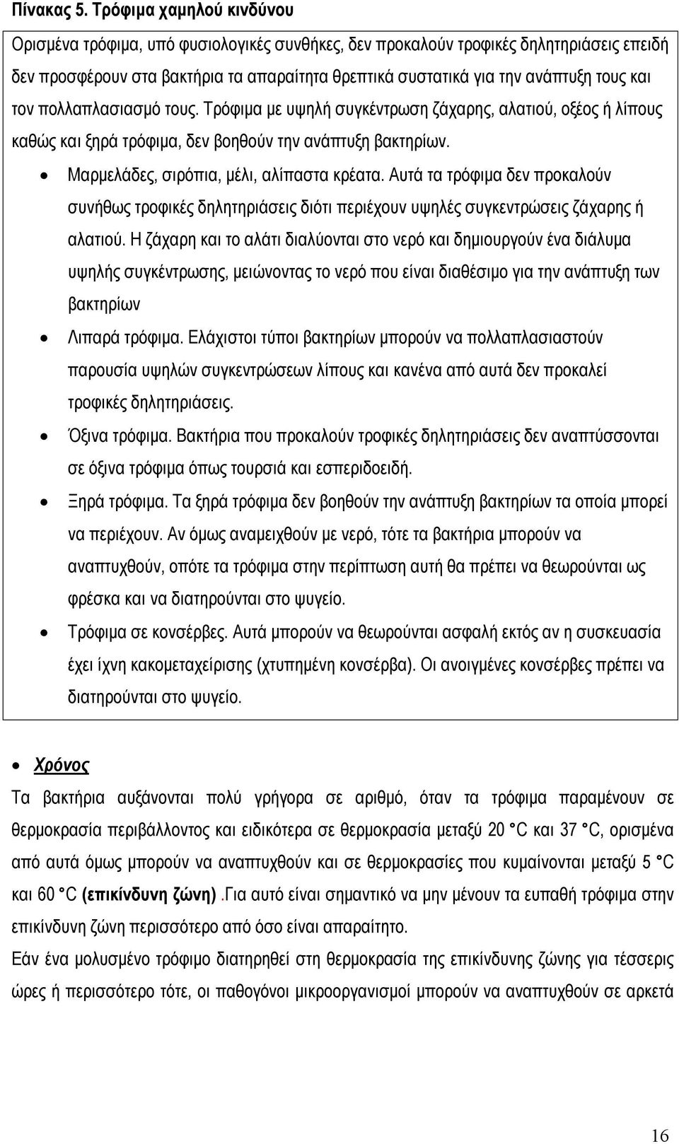 και τον πολλαπλασιασμό τους. Τρόφιμα με υψηλή συγκέντρωση ζάχαρης, αλατιού, οξέος ή λίπους καθώς και ξηρά τρόφιμα, δεν βοηθούν την ανάπτυξη βακτηρίων. Μαρμελάδες, σιρόπια, μέλι, αλίπαστα κρέατα.