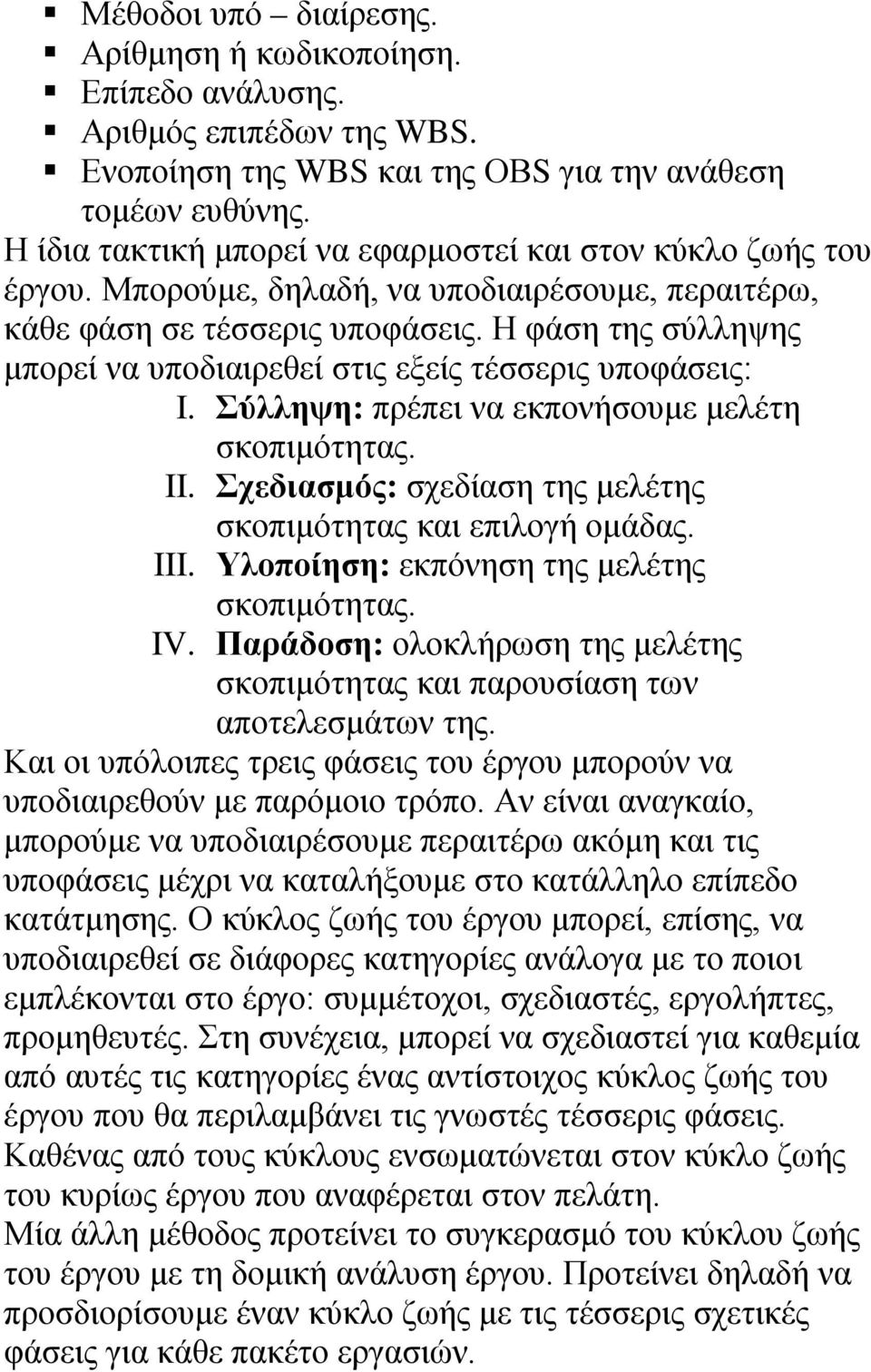 Η φάση της σύλληψης μπορεί να υποδιαιρεθεί στις εξείς τέσσερις υποφάσεις: I. Σύλληψη: πρέπει να εκπονήσουμε μελέτη σκοπιμότητας. II. Σχεδιασμός: σχεδίαση της μελέτης σκοπιμότητας και επιλογή ομάδας.