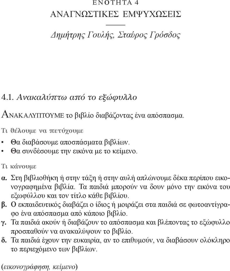 Στη βιβλιοθήκη ή στην τάξη ή στην αυλή απλώνουμε δέκα περίπου εικονογραφημένα βιβλία. Τα παιδιά μπορούν να δουν μόνο την εικόνα του εξωφύλλου και τον τίτλο κάθε βιβλίου. β. Ο εκπαιδευτικός διαβάζει ο ίδιος ή μοιράζει στα παιδιά σε φωτοαντίγραφο ένα απόσπασμα από κάποιο βιβλίο.