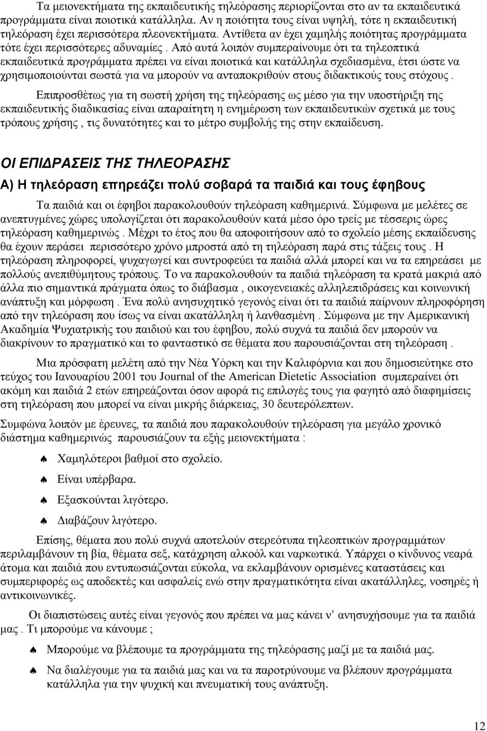 Από αυτά λοιπόν συμπεραίνουμε ότι τα τηλεοπτικά εκπαιδευτικά προγράμματα πρέπει να είναι ποιοτικά και κατάλληλα σχεδιασμένα, έτσι ώστε να χρησιμοποιούνται σωστά για να μπορούν να ανταποκριθούν στους