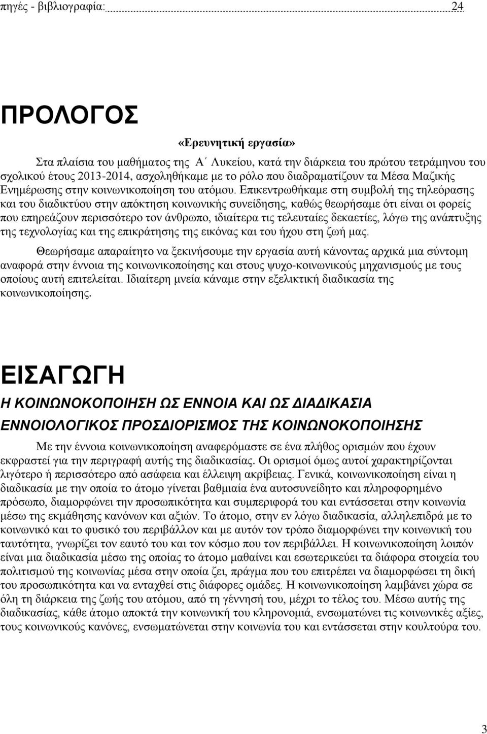 Επικεντρωθήκαμε στη συμβολή της τηλεόρασης και του διαδικτύου στην απόκτηση κοινωνικής συνείδησης, καθώς θεωρήσαμε ότι είναι οι φορείς που επηρεάζουν περισσότερο τον άνθρωπο, ιδιαίτερα τις τελευταίες