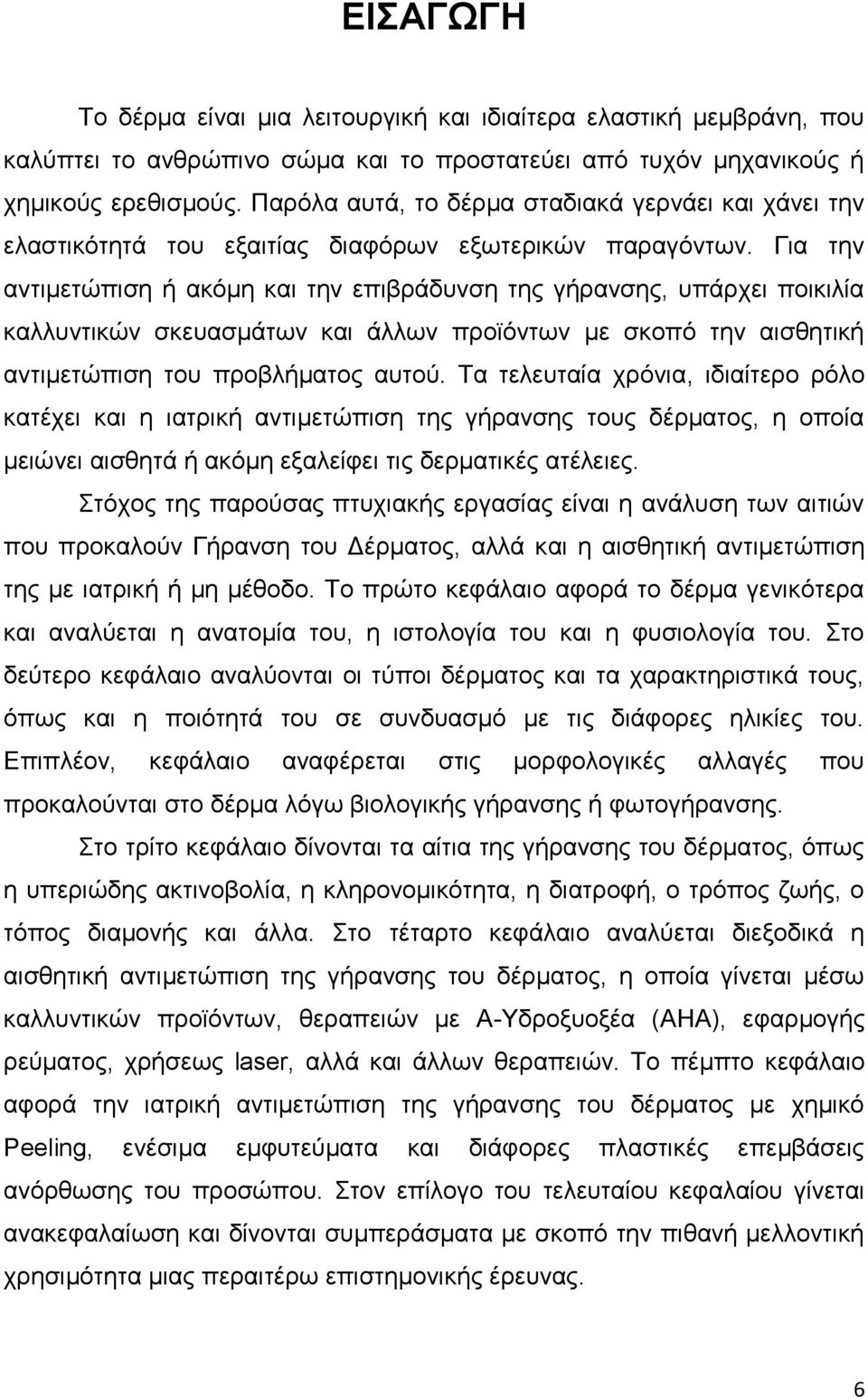 Για την αντιμετώπιση ή ακόμη και την επιβράδυνση της γήρανσης, υπάρχει ποικιλία καλλυντικών σκευασμάτων και άλλων προϊόντων με σκοπό την αισθητική αντιμετώπιση του προβλήματος αυτού.