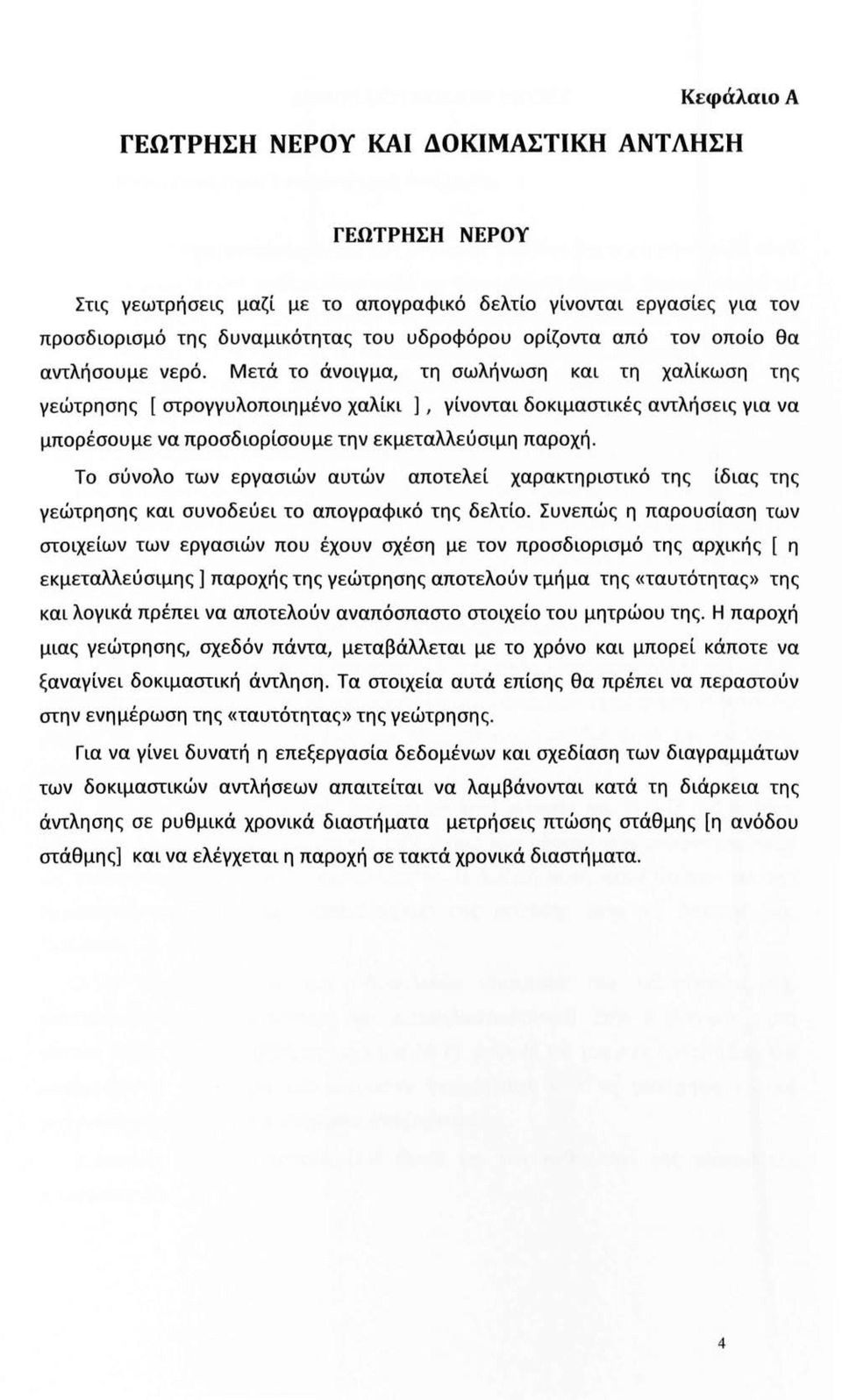 Μετά το άνοιγμα, τη σωλήνωση και τη χαλίκωση της γεώτρησης [ στρογγυλοποιημένο χαλίκι ], γίνονται δοκιμαστικές αντλήσεις για να μπορέσουμε να προσδιορίσουμε την εκμεταλλεύσιμη παροχή.