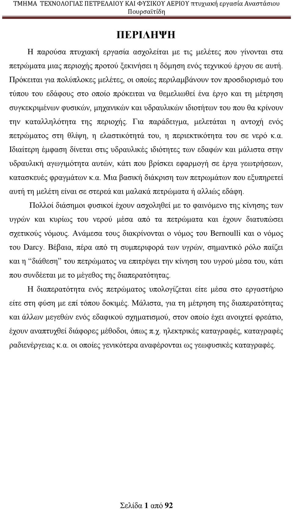 υδραυλικών ιδιοτήτων του που θα κρίνουν την καταλληλότητα της περιοχής. Για παράδειγμα, μελετάται η αντοχή ενός πετρώματος στη θλίψη, η ελαστικότητά του, η περιεκτικότητα του σε νερό κ.α. Ιδιαίτερη έμφαση δίνεται στις υδραυλικές ιδιότητες των εδαφών και μάλιστα στην υδραυλική αγωγιμότητα αυτών, κάτι που βρίσκει εφαρμογή σε έργα γεωτρήσεων, κατασκευές φραγμάτων κ.