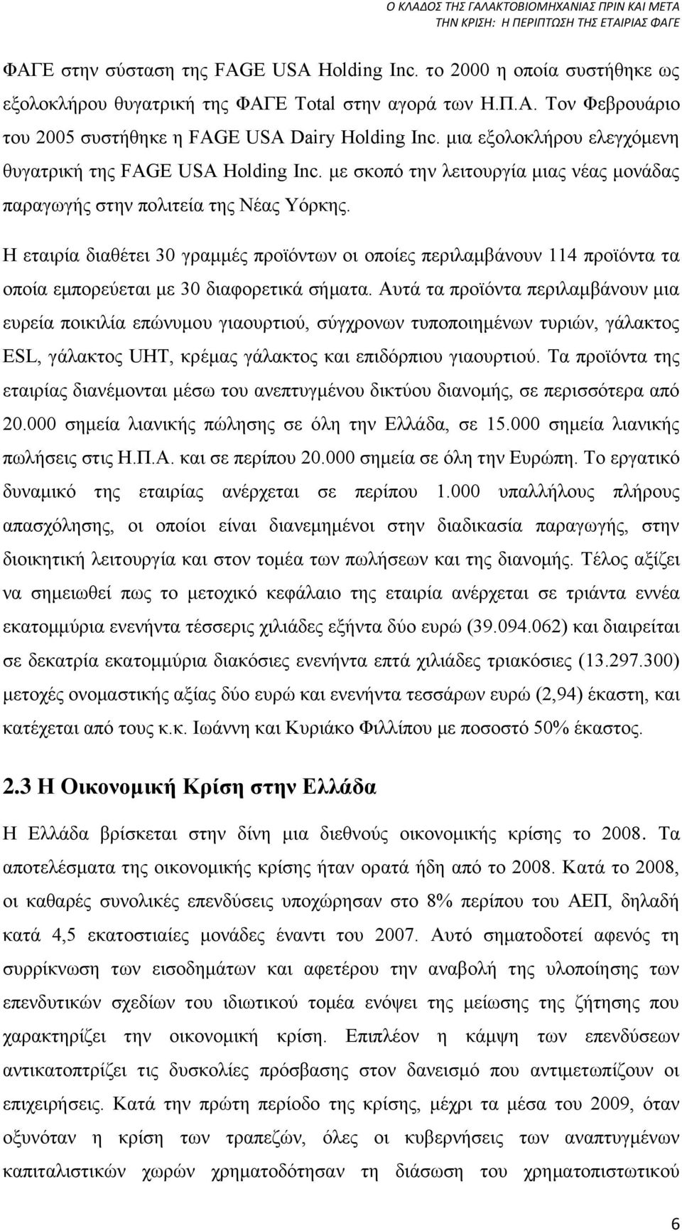 Η εταιρία διαθέτει 30 γραμμές προϊόντων οι οποίες περιλαμβάνουν 114 προϊόντα τα οποία εμπορεύεται με 30 διαφορετικά σήματα.