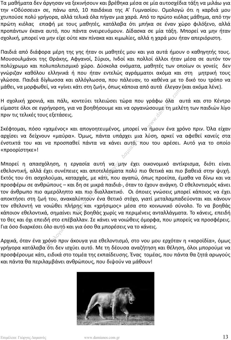 Από το πρώτο κιόλας μάθημα, από την πρώτη κιόλας επαφή με τους μαθητές, κατάλαβα ότι μπήκα σε έναν χώρο φιλόξενο, αλλά προπάντων έκανα αυτό, που πάντα ονειρευόμουν. Δίδασκα σε μία τάξη.