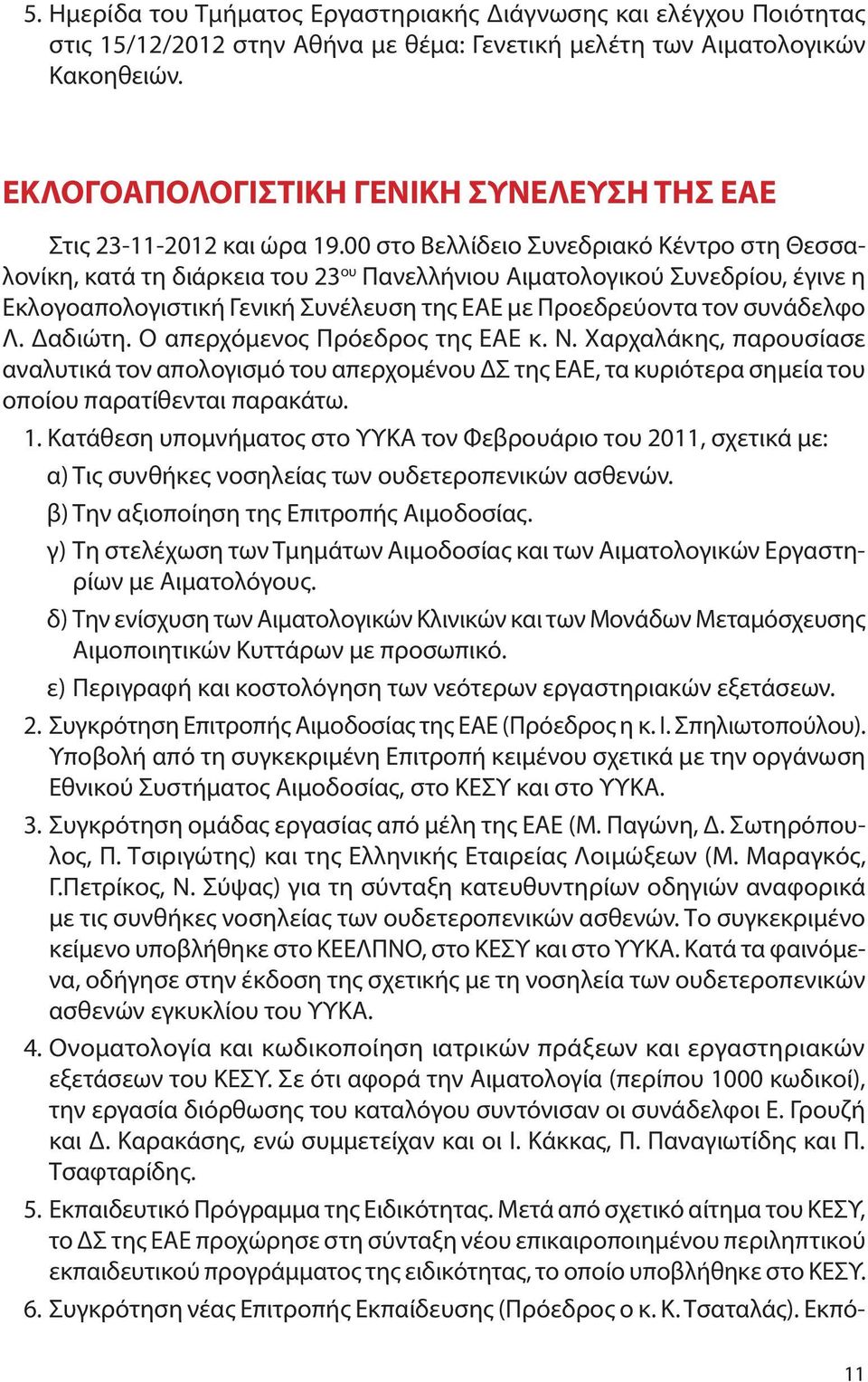 00 στο Βελλίδειο Συνεδριακό Κέντρο στη Θεσσαλονίκη, κατά τη διάρκεια του 23 ου Πανελλήνιου Αιματολογικού Συνεδρίου, έγινε η Εκλογοαπολογιστική Γενική Συνέλευση της ΕΑΕ με Προεδρεύοντα τον συνάδελφο Λ.