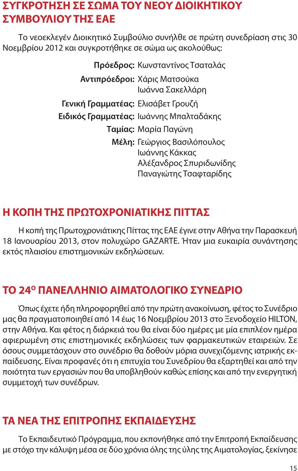 Κάκκας Αλέξανδρος Σπυριδωνίδης Παναγιώτης Τσαφταρίδης Η ΚΟΠΗ ΤΗΣ ΠΡΩΤΟΧΡΟΝΙΑΤΙΚΗΣ ΠΙΤΤΑΣ H κοπή της Πρωτοχρονιάτικης Πίττας της ΕΑΕ έγινε στην Αθήνα την Παρασκευή 18 Ιανουαρίου 2013, στον πολυχώρο