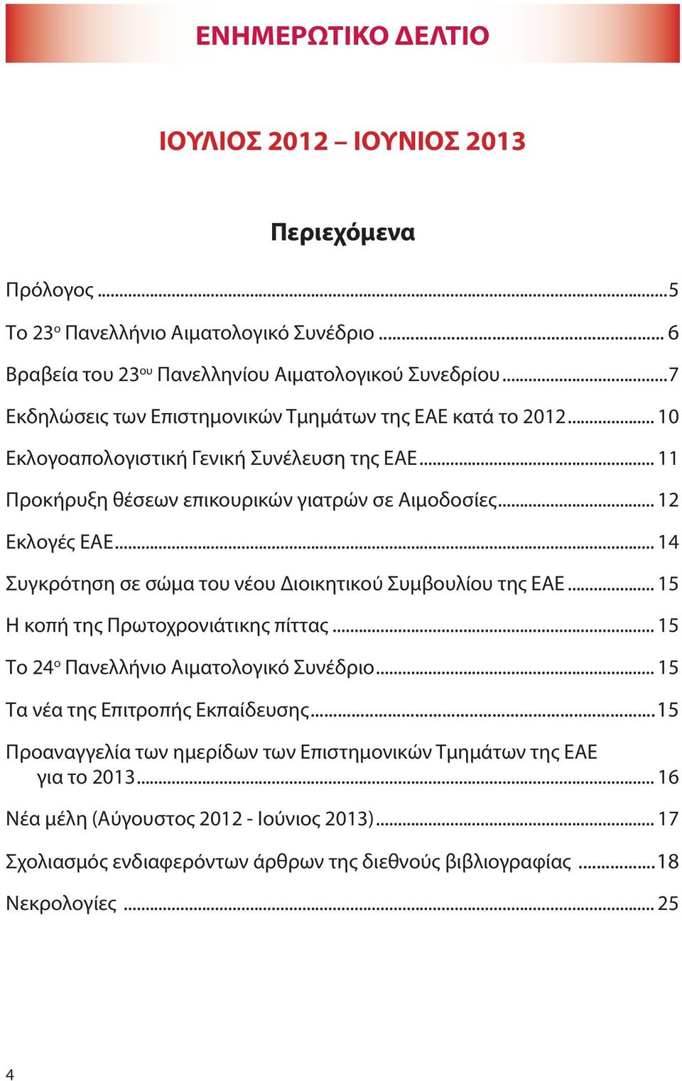 .. 14 Συγκρότηση σε σώμα του νέου Διοικητικού Συμβουλίου της ΕΑΕ... 15 Η κοπή της Πρωτοχρονιάτικης πίττας... 15 Το 24 ο Πανελλήνιο Αιματολογικό Συνέδριο... 15 Τα νέα της Επιτροπής Εκπαίδευσης.