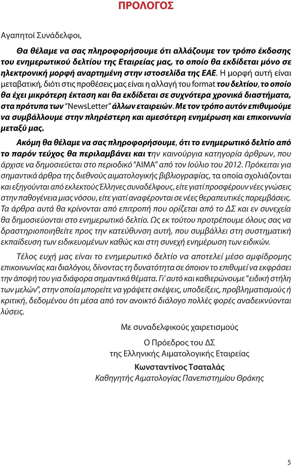 Η μορφή αυτή είναι μεταβατική, διότι στις προθέσεις μας είναι η αλλαγή του format του δελτίου, το οποίο θα έχει μικρότερη έκταση και θα εκδίδεται σε συχνότερα χρονικά διαστήματα, στα πρότυπα των