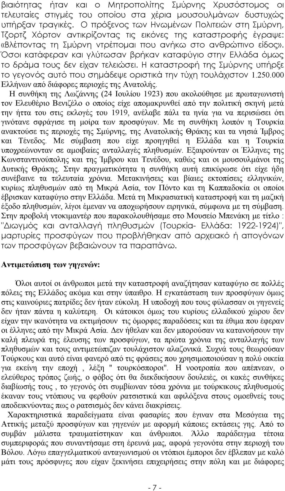 Όσοι κατάφεραν και γλύτωσαν βρήκαν καταφύγιο στην Ελλάδα όµως το δράµα τους δεν είχαν τελειώσει. Η καταστροφή της Σµύρνης υπήρξε το γεγονός αυτό που σηµάδεψε οριστικά την τύχη τουλάχιστον 1.250.