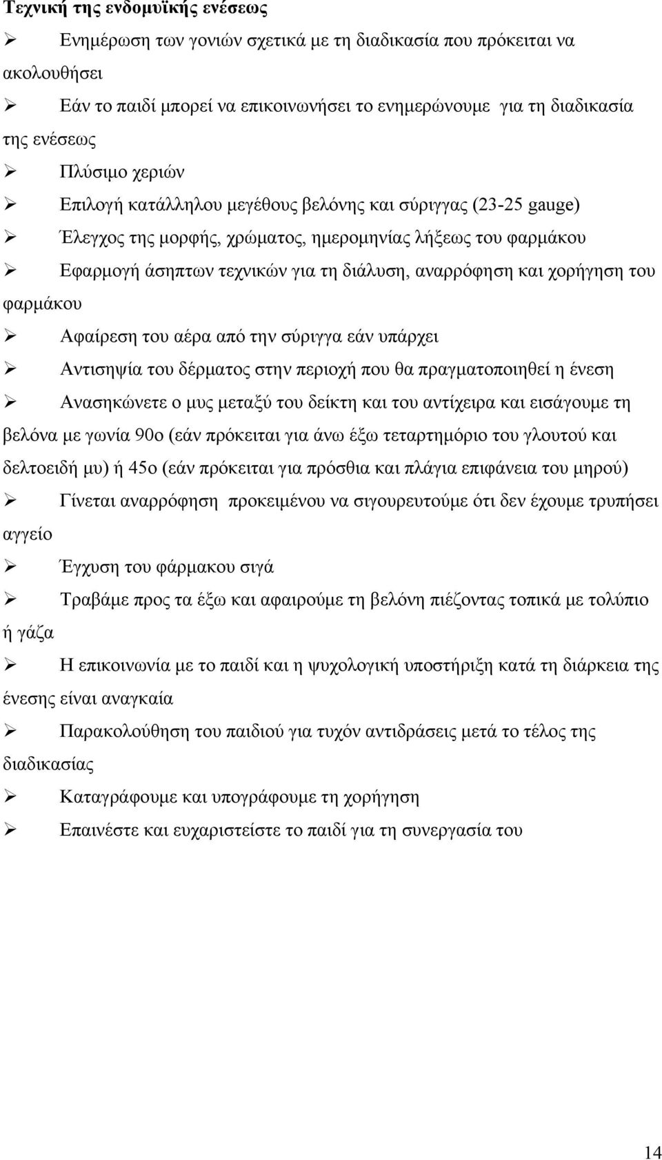 του φαρμάκου Αφαίρεση του αέρα από την σύριγγα εάν υπάρχει Αντισηψία του δέρματος στην περιοχή που θα πραγματοποιηθεί η ένεση Ανασηκώνετε ο μυς μεταξύ του δείκτη και του αντίχειρα και εισάγουμε τη