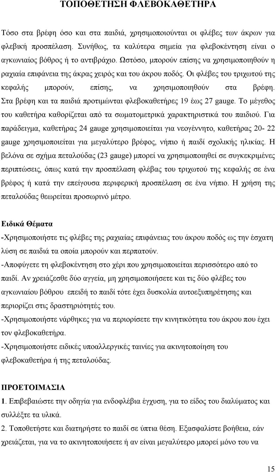 Οι φλέβες του τριχωτού της κεφαλής μπορούν, επίσης, να χρησιμοποιηθούν στα βρέφη. Στα βρέφη και τα παιδιά προτιμώνται φλεβοκαθετήρες 19 έως 27 gauge.