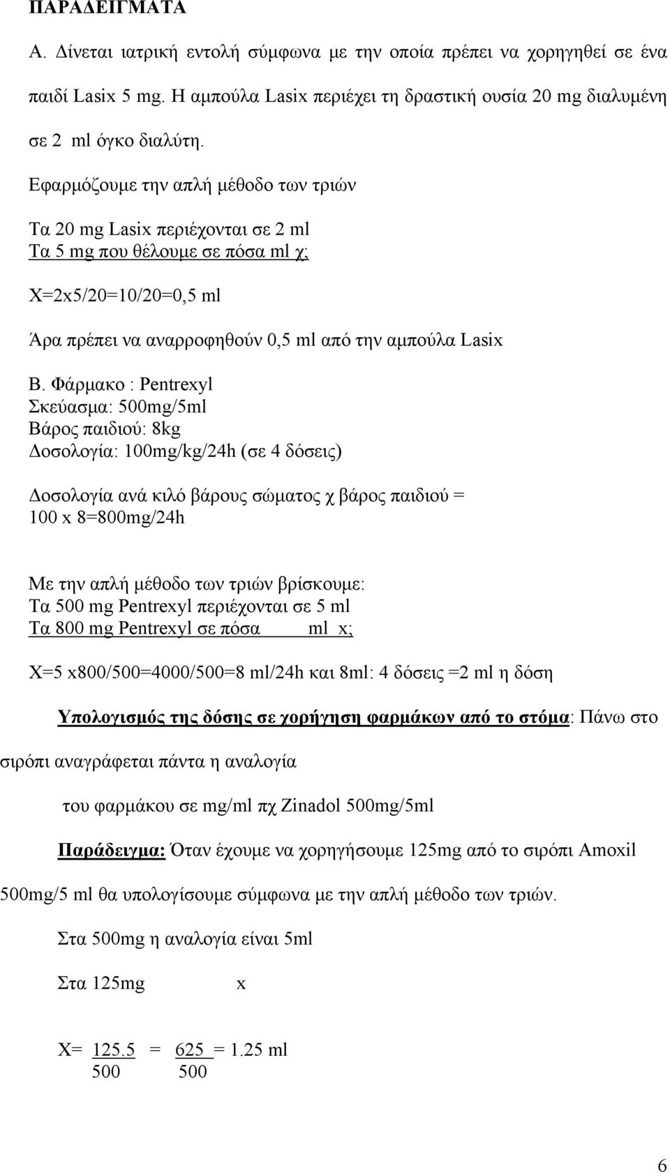 Φάρμακο : Pentrexyl Σκεύασμα: 500mg/5ml Βάρος παιδιού: 8kg Δοσολογία: 100mg/kg/24h (σε 4 δόσεις) Δοσολογία ανά κιλό βάρους σώματος χ βάρος παιδιού = 100 x 8=800mg/24h Με την απλή μέθοδο των τριών