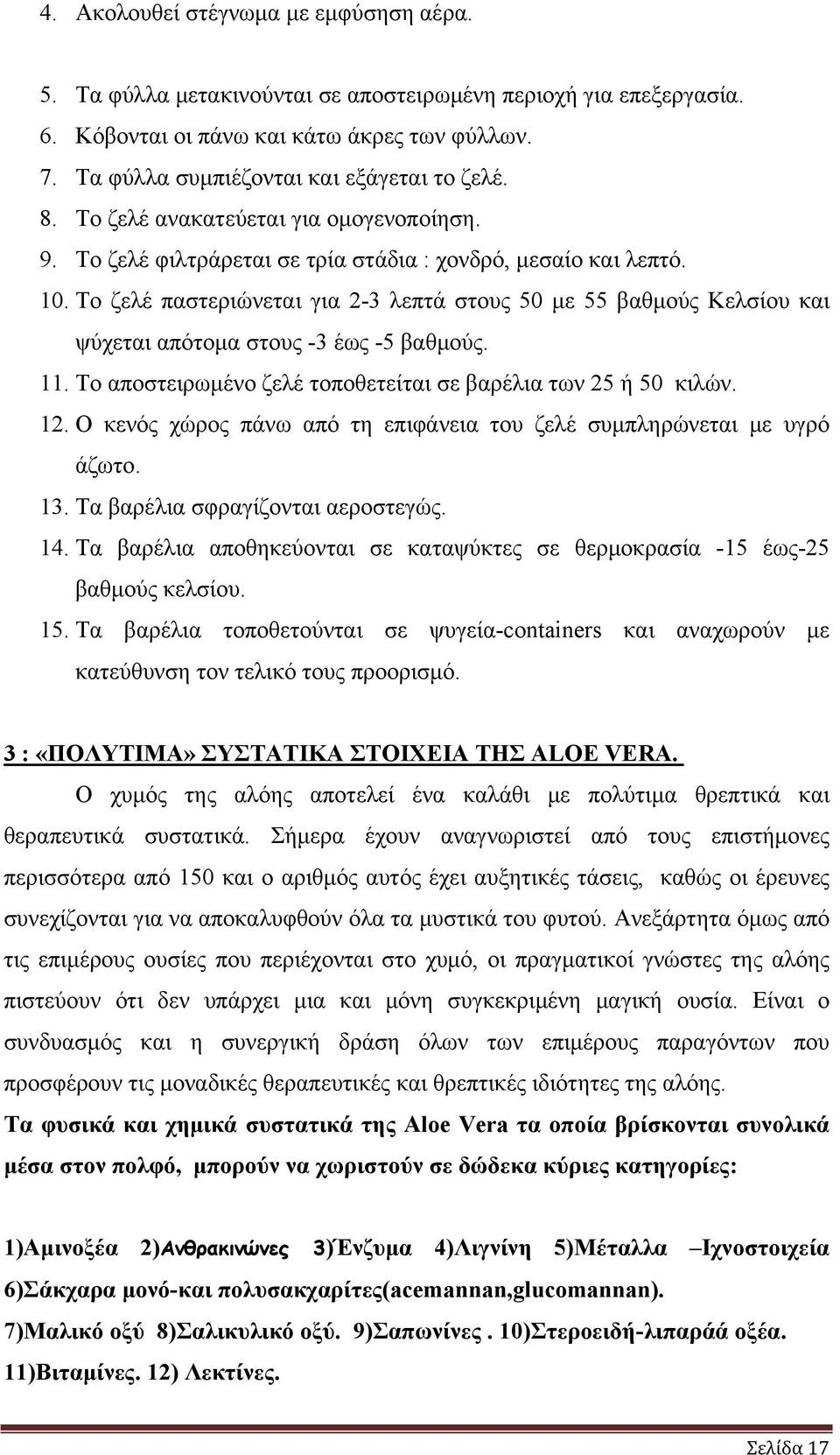 Το ζελέ παστεριώνεται για 2-3 λεπτά στους 50 με 55 βαθμούς Κελσίου και ψύχεται απότομα στους -3 έως -5 βαθμούς. 11. Το αποστειρωμένο ζελέ τοποθετείται σε βαρέλια των 25 ή 50 κιλών. 12.