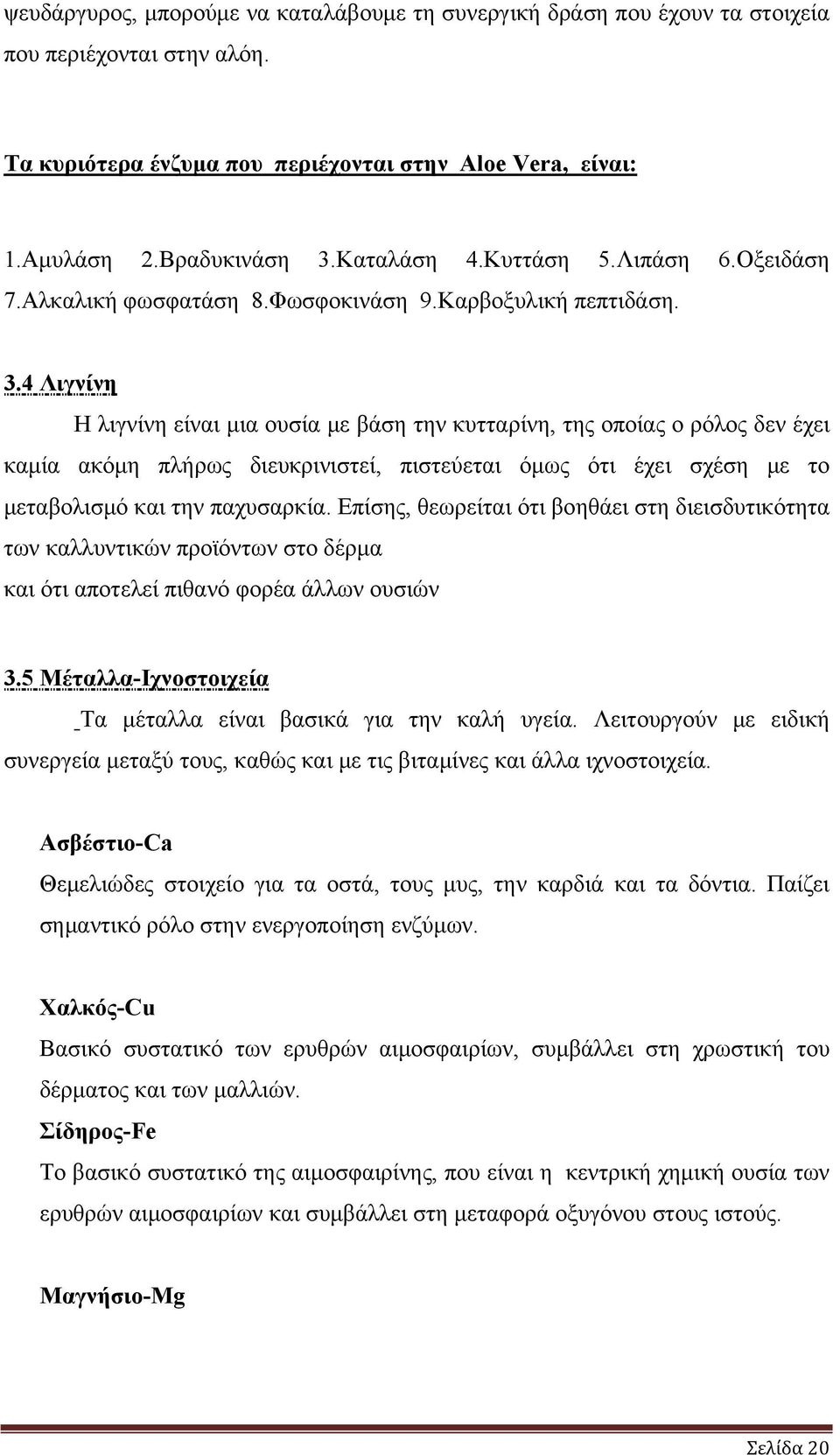 4 Λιγνίνη Η λιγνίνη είναι μια ουσία με βάση την κυτταρίνη, της οποίας ο ρόλος δεν έχει καμία ακόμη πλήρως διευκρινιστεί, πιστεύεται όμως ότι έχει σχέση με το μεταβολισμό και την παχυσαρκία.