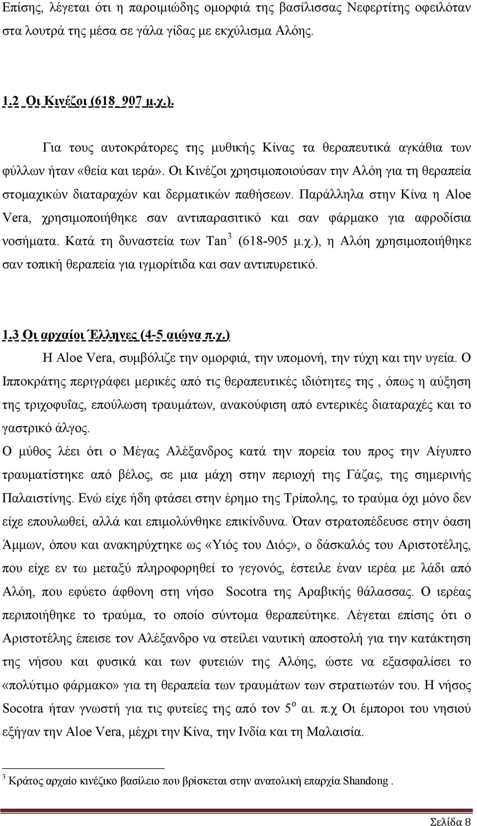 Παράλληλα στην Κίνα η Αloe Vera, χρησιμοποιήθηκε σαν αντιπαρασιτικό και σαν φάρμακο για αφροδίσια νοσήματα. Κατά τη δυναστεία των Tan 3 (618-905 μ.χ.), η Αλόη χρησιμοποιήθηκε σαν τοπική θεραπεία για ιγμορίτιδα και σαν αντιπυρετικό.