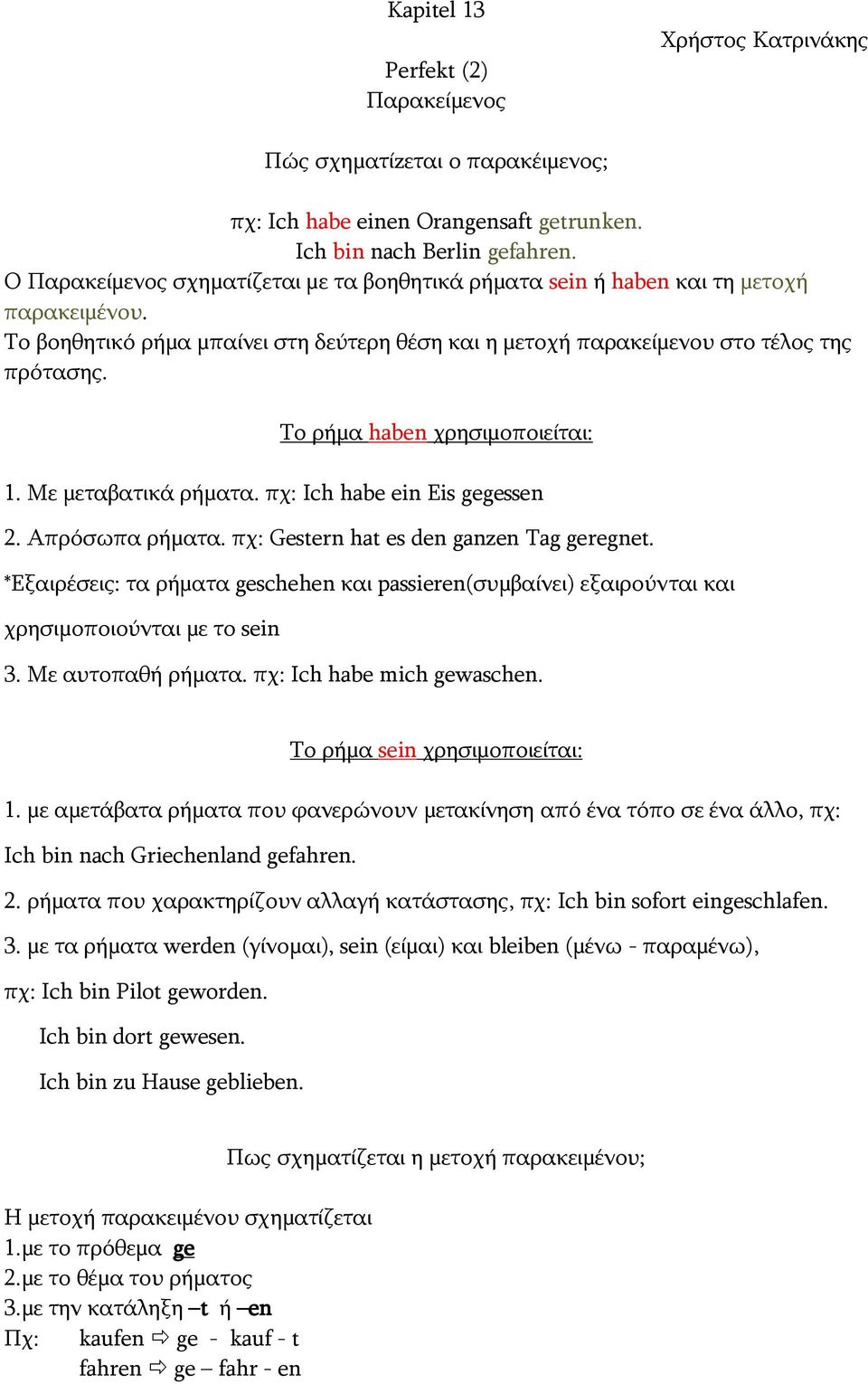 Tο ρήμα haben χρησιμοποιείται: 1. Με μεταβατικά ρήματα. πχ: Ich habe ein Eis gegessen 2. Απρόσωπα ρήματα. πχ: Gestern hat es den ganzen Tag geregnet.