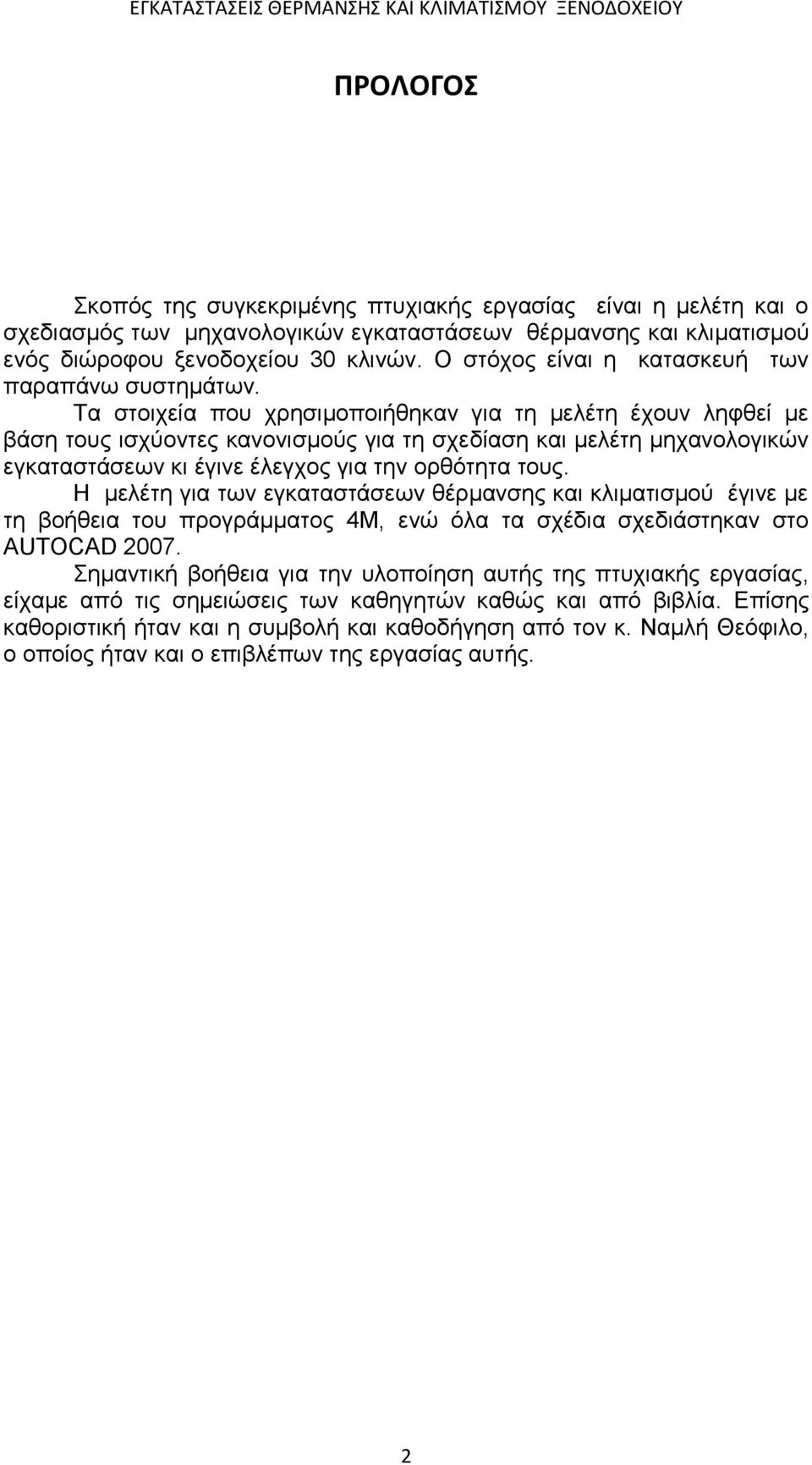 Τα στοιχεία που χρησιμοποιήθηκαν για τη μελέτη έχουν ληφθεί με βάση τους ισχύοντες κανονισμούς για τη σχεδίαση και μελέτη μηχανολογικών εγκαταστάσεων κι έγινε έλεγχος για την ορθότητα τους.