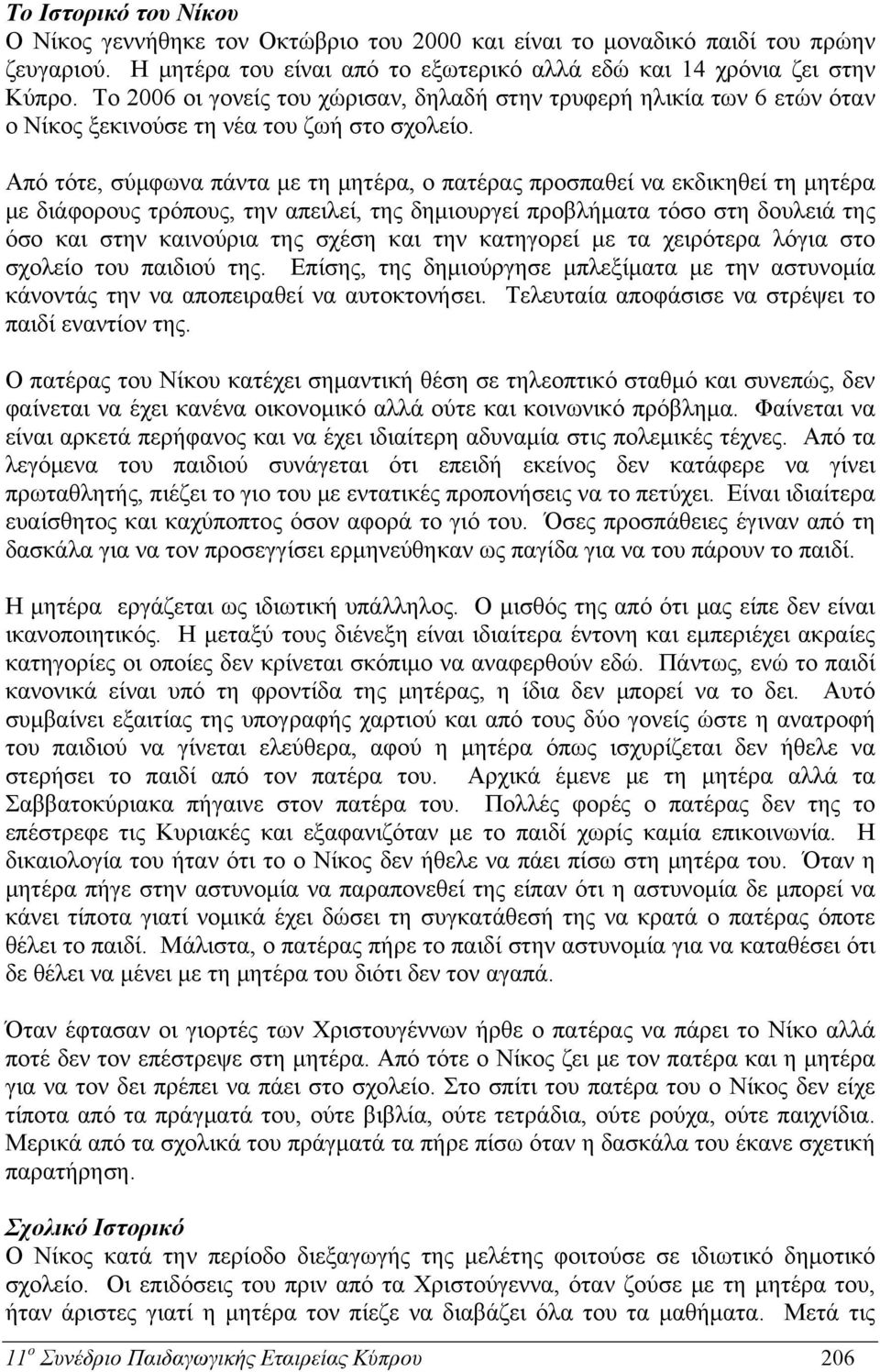 Από τότε, σύμφωνα πάντα με τη μητέρα, ο πατέρας προσπαθεί να εκδικηθεί τη μητέρα με διάφορους τρόπους, την απειλεί, της δημιουργεί προβλήματα τόσο στη δουλειά της όσο και στην καινούρια της σχέση και